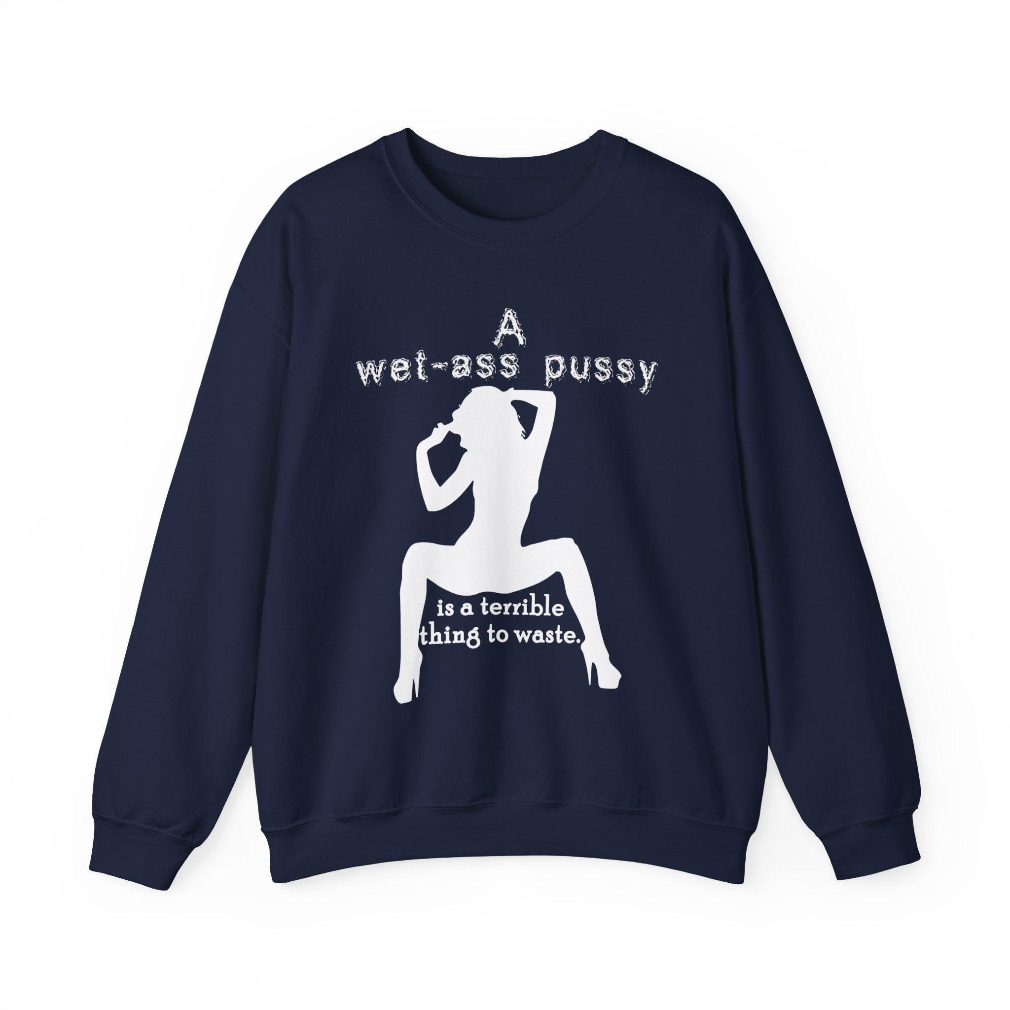 A wet-ass pussy is a terrible thing to waste. - Sweatshirt - Witty Twisters Fashions