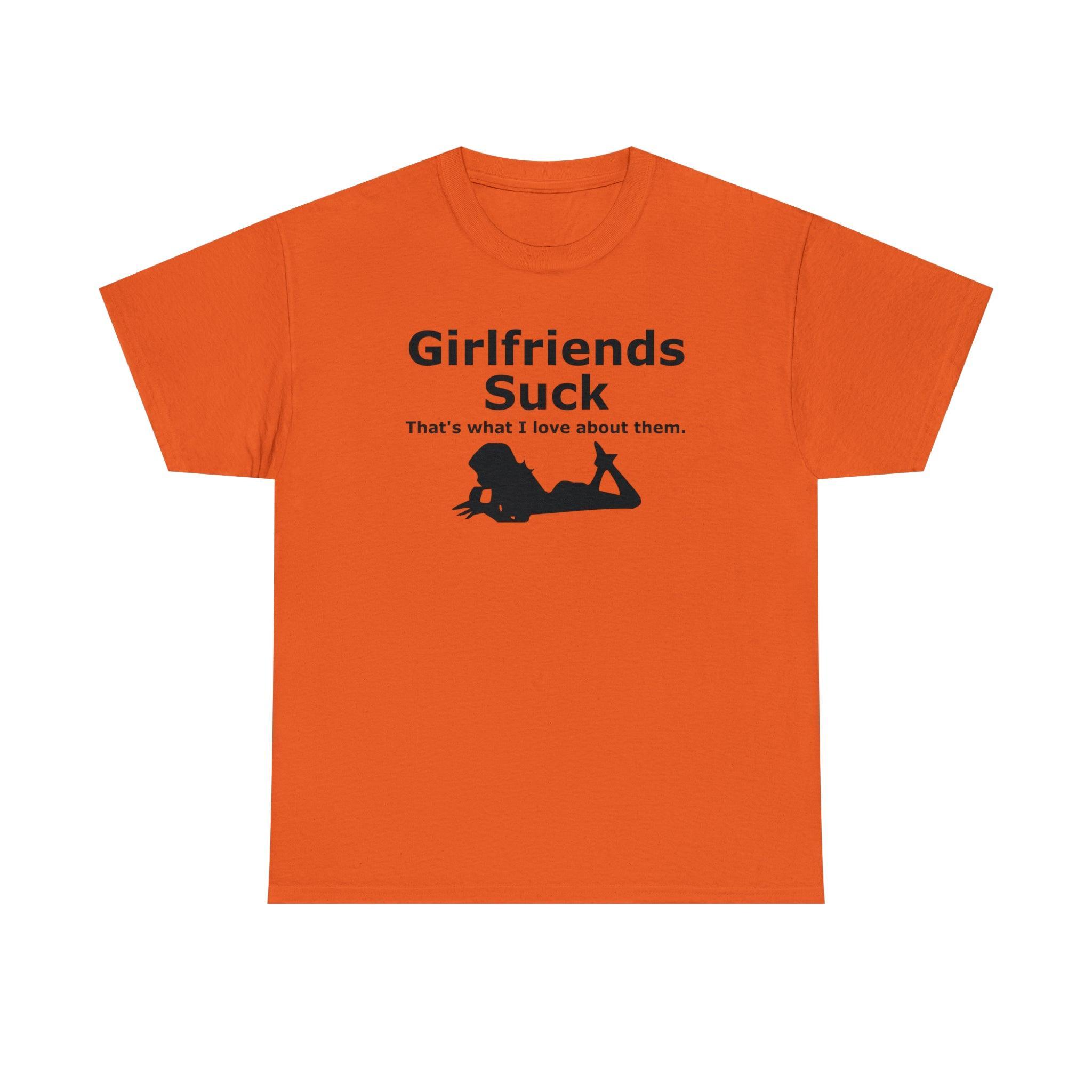 Girlfriends Suck That's what I love about them. - T-Shirt - Witty Twisters Fashions