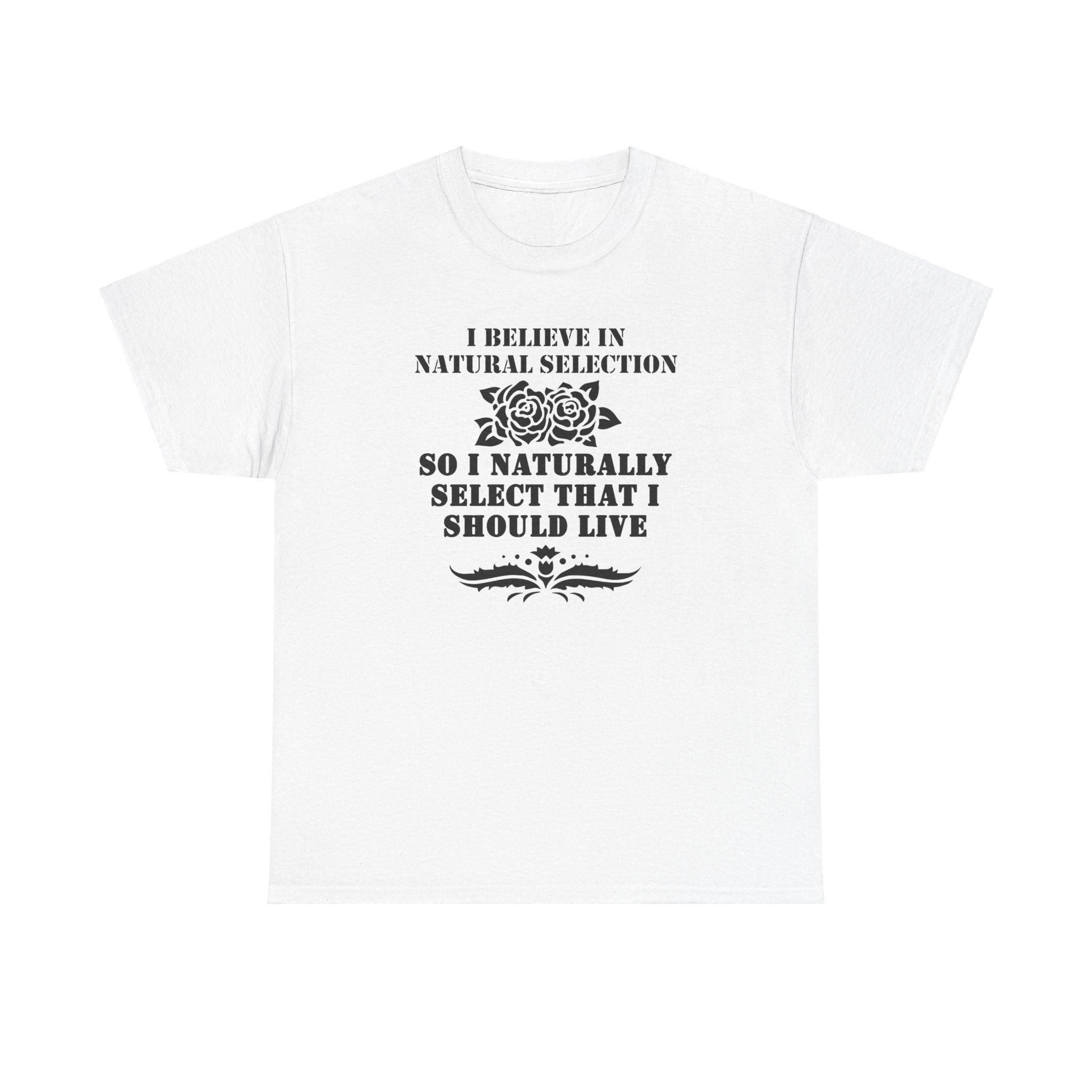 I believe in natural selection so I naturally select that I should live - T-shirt - Witty Twisters Fashions