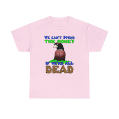We can't spend the money if we're all dead. - T-Shirt - Witty Twisters Fashions
