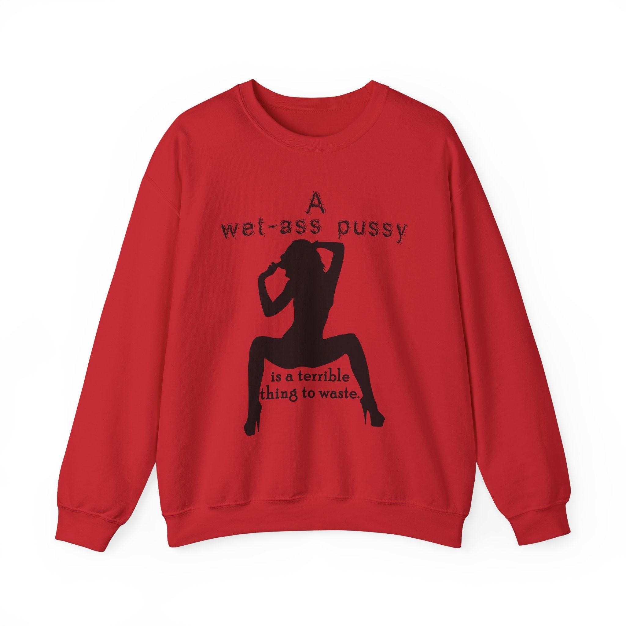 A wet-ass pussy is a terrible thing to waste. - Sweatshirt - Witty Twisters Fashions