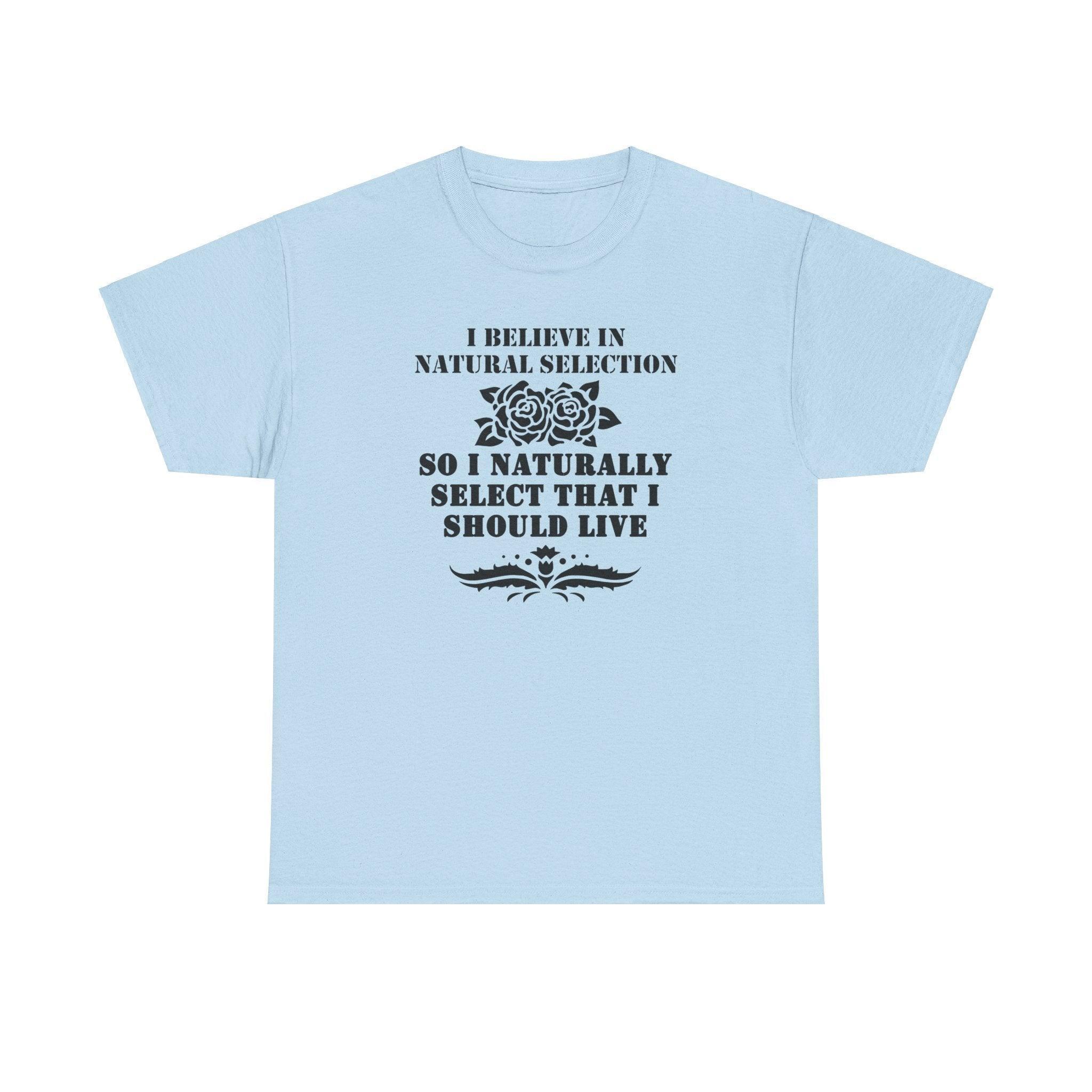 I believe in natural selection so I naturally select that I should live - T-shirt - Witty Twisters Fashions