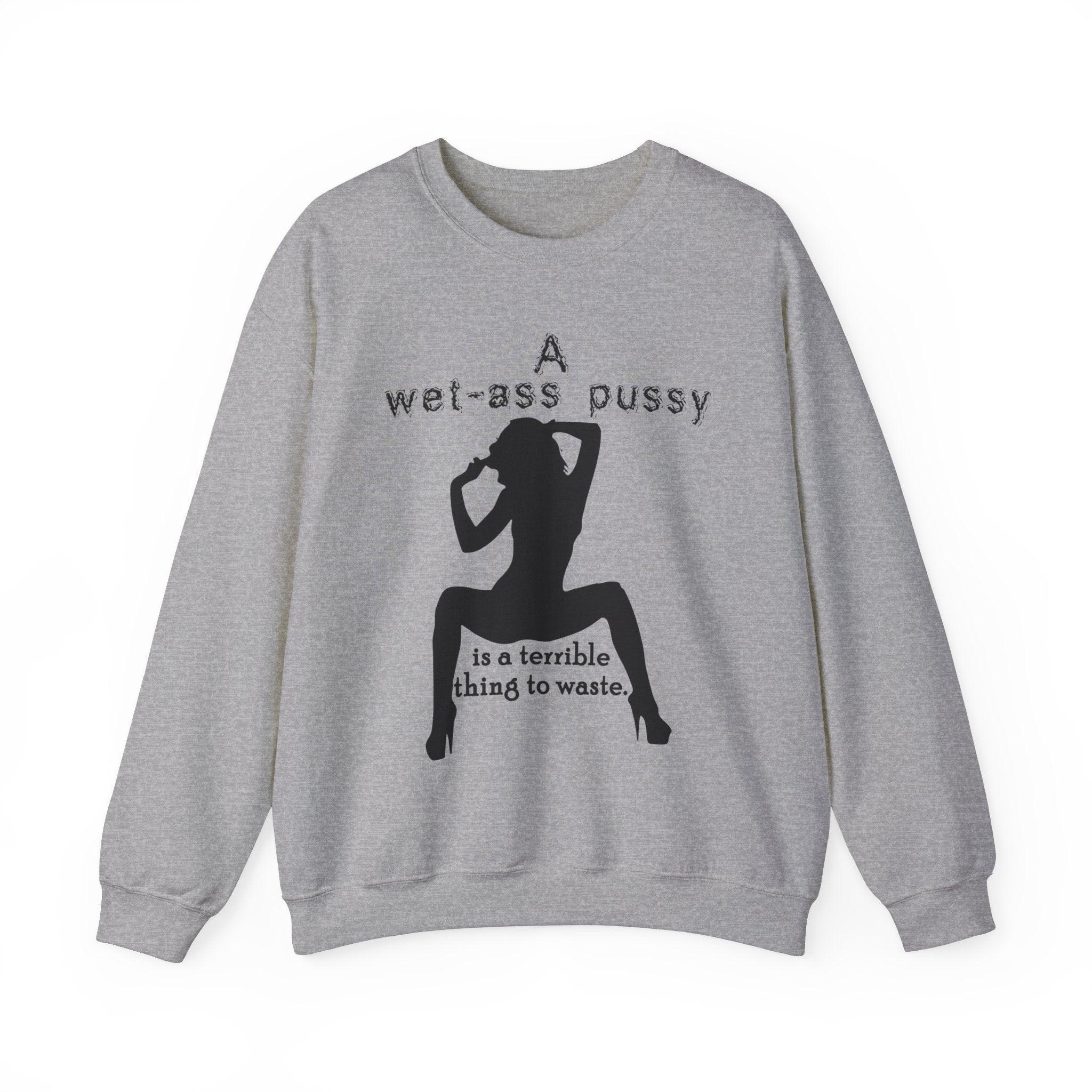 A wet-ass pussy is a terrible thing to waste. - Sweatshirt - Witty Twisters Fashions