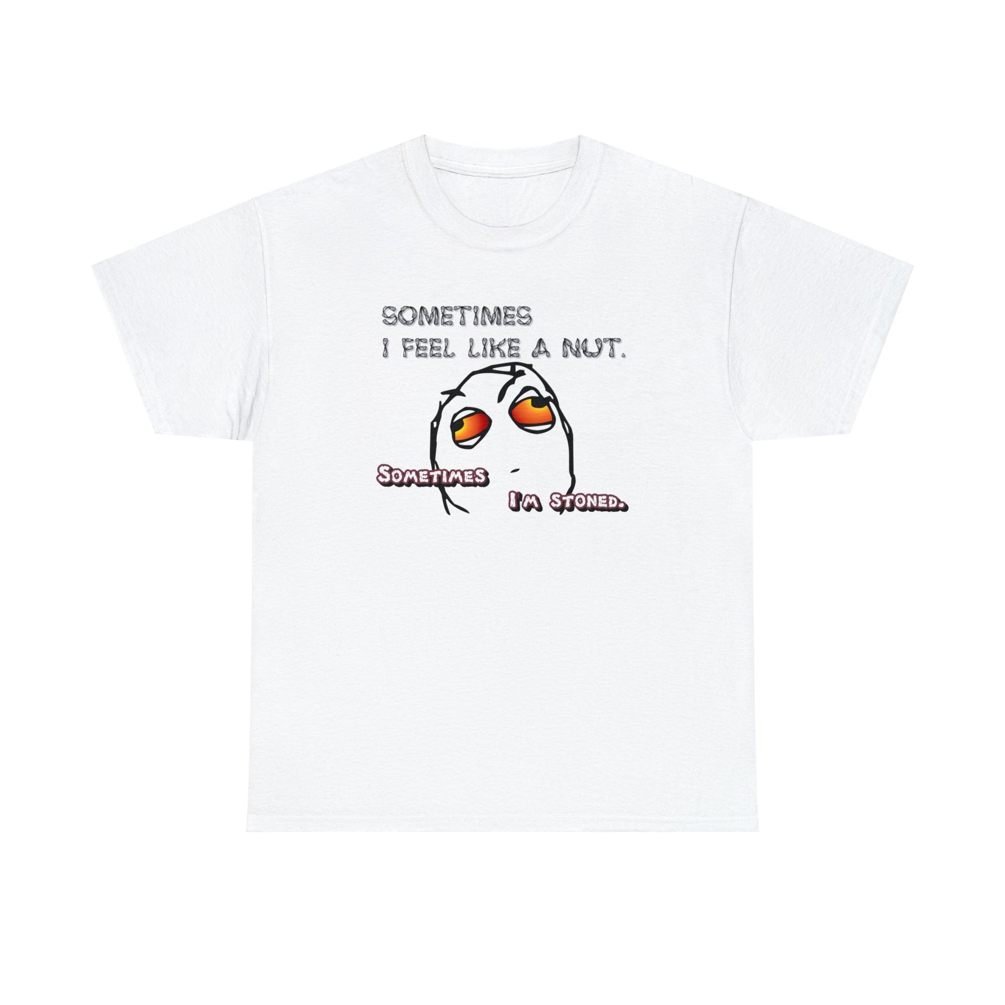 Sometimes I Feel Like A Nut. Sometimes I'm Stoned. - T-Shirt - Witty Twisters Fashions