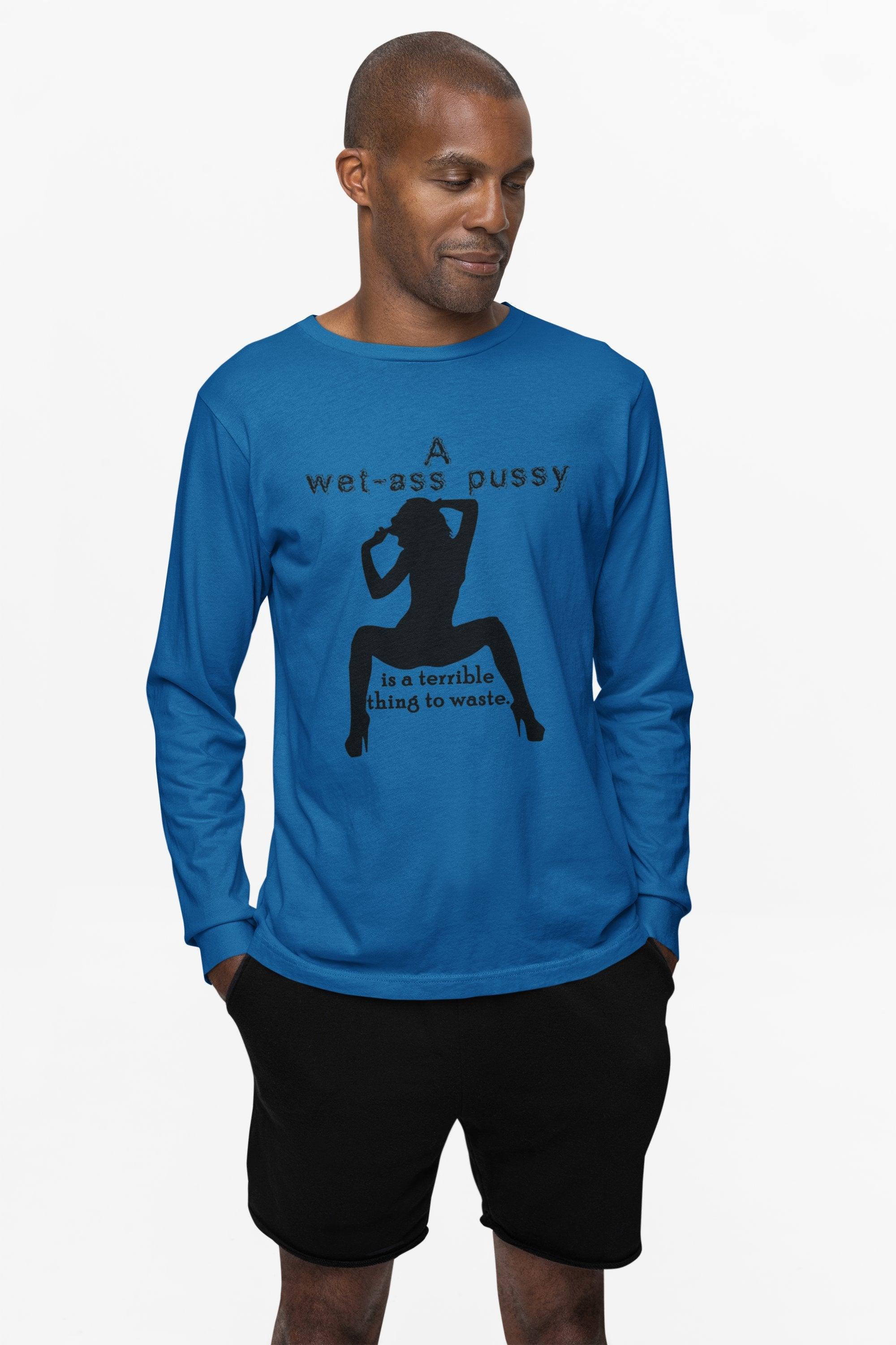 A wet-ass pussy is a terrible thing to waste. - Long-Sleeve Tee - Witty Twisters Fashions