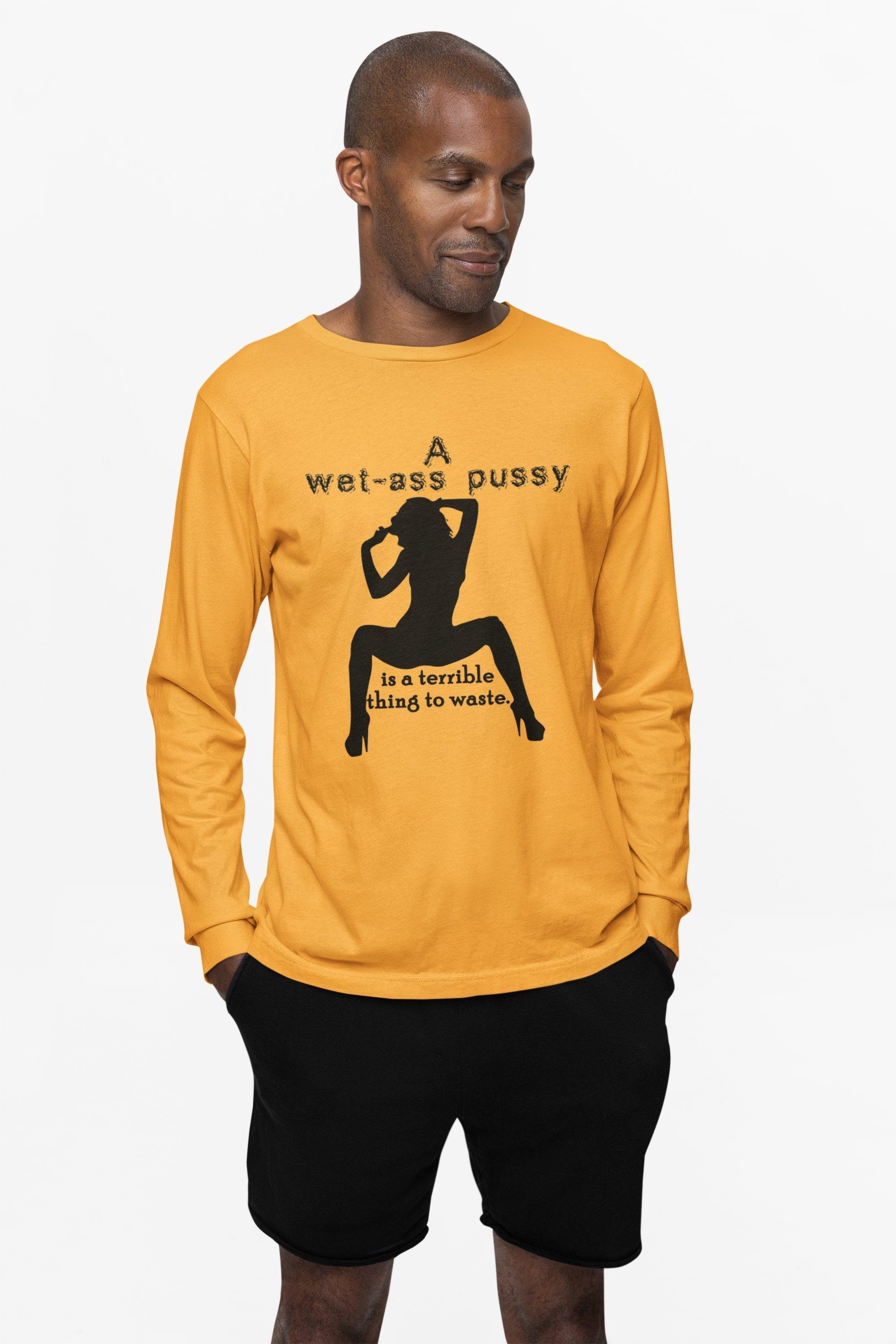 A wet-ass pussy is a terrible thing to waste. - Long-Sleeve Tee - Witty Twisters Fashions