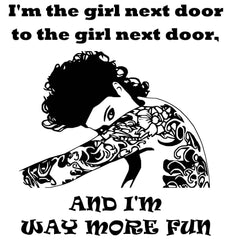 I'm the girl next door to the girl next door, and I'm way more fun - T-Shirt - Witty Twisters Fashions