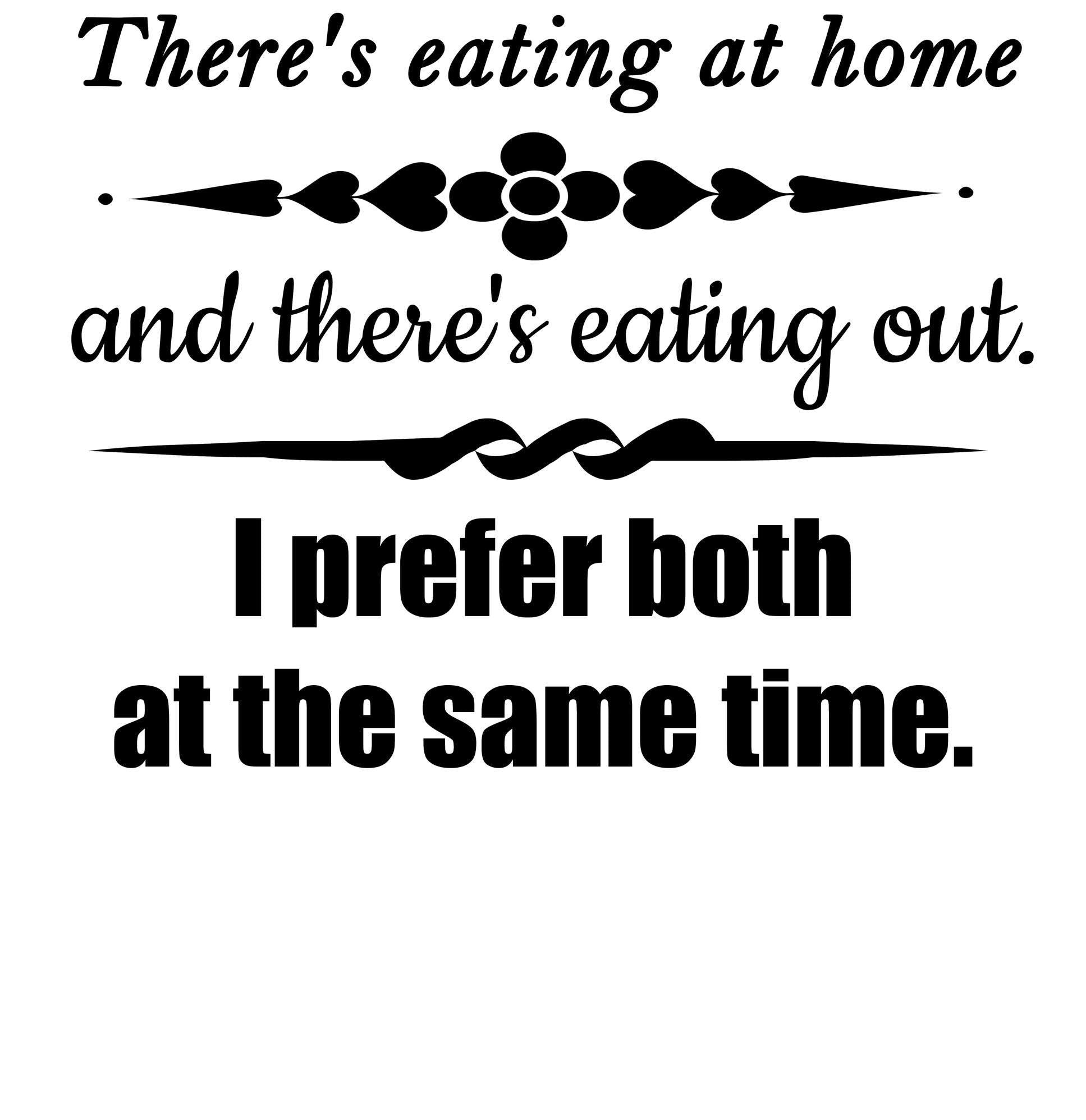 There's eating at home and there's eating out. I prefer both at the same time. - T-Shirt - Witty Twisters Fashions