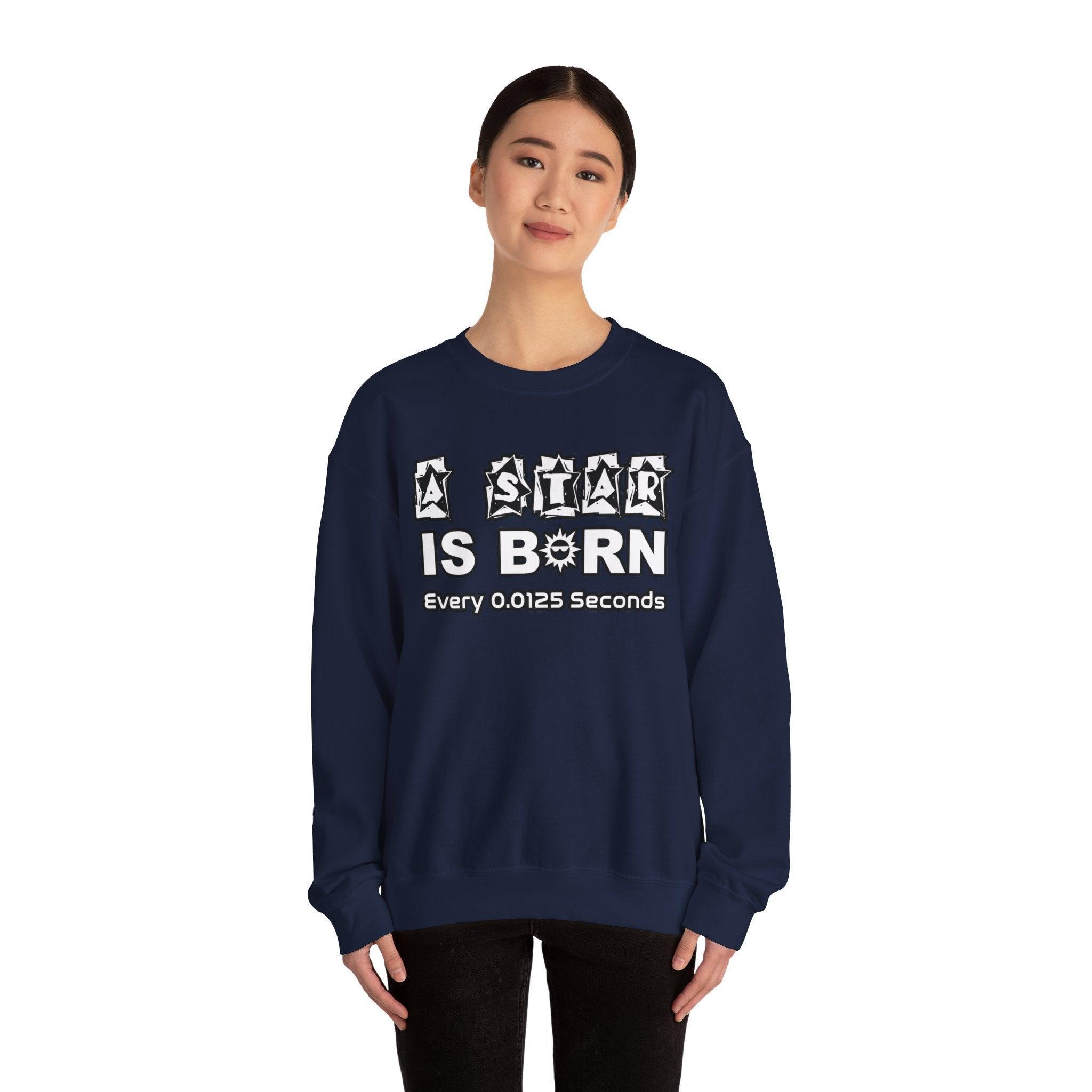 A Star Is Born Every 0.0125 Seconds - Sweatshirt - Witty Twisters Fashions