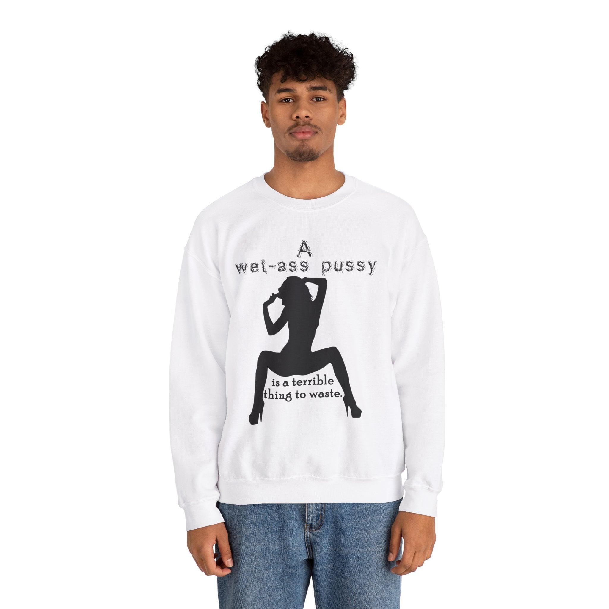 A wet-ass pussy is a terrible thing to waste. - Sweatshirt - Witty Twisters Fashions