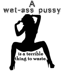 A wet-ass pussy is a terrible thing to waste. - T-Shirt - Witty Twisters Fashions