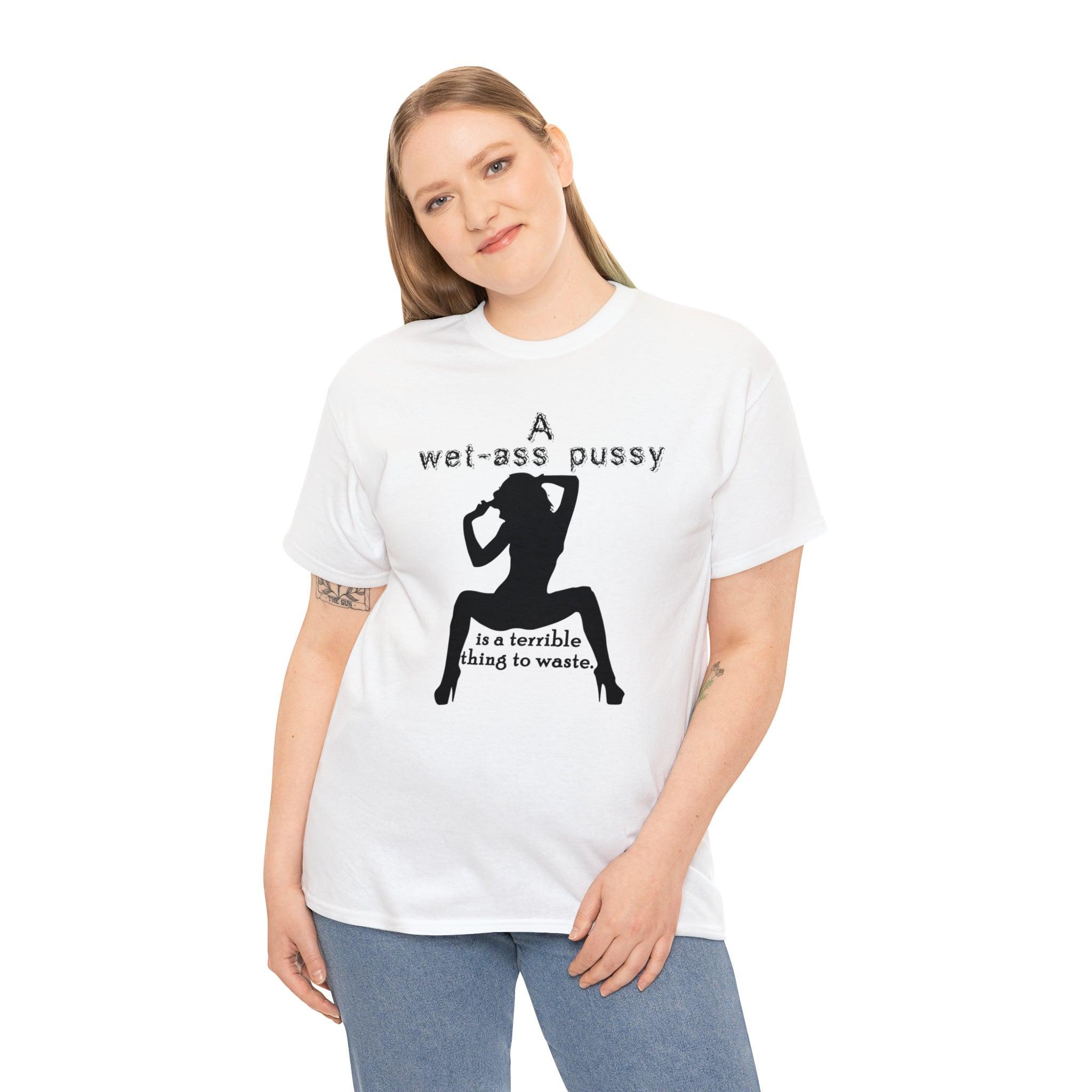 A wet-ass pussy is a terrible thing to waste. - T-Shirt - Witty Twisters Fashions