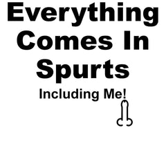 Everything Comes In Spurts Including Me - T-Shirt - Witty Twisters Fashions