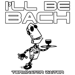 I'll Be Bach Terminator Waiter - T-Shirt - Witty Twisters Fashions