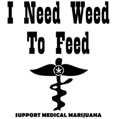 I Need Weed To Feed Support Medical Marijuana - T-Shirt - Witty Twisters Fashions