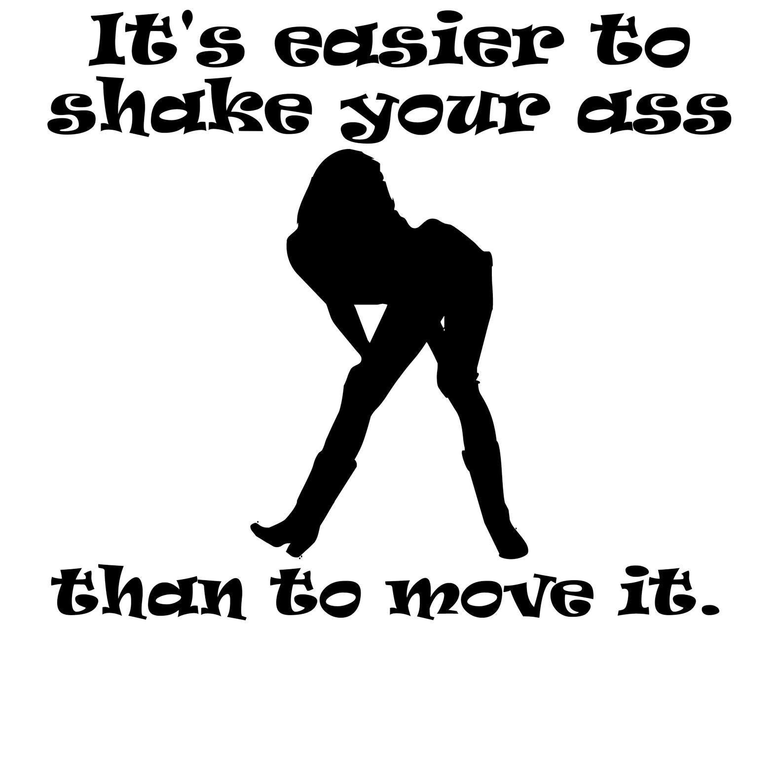 It's easier to shake your ass than to move it. - T-Shirt - Witty Twisters Fashions