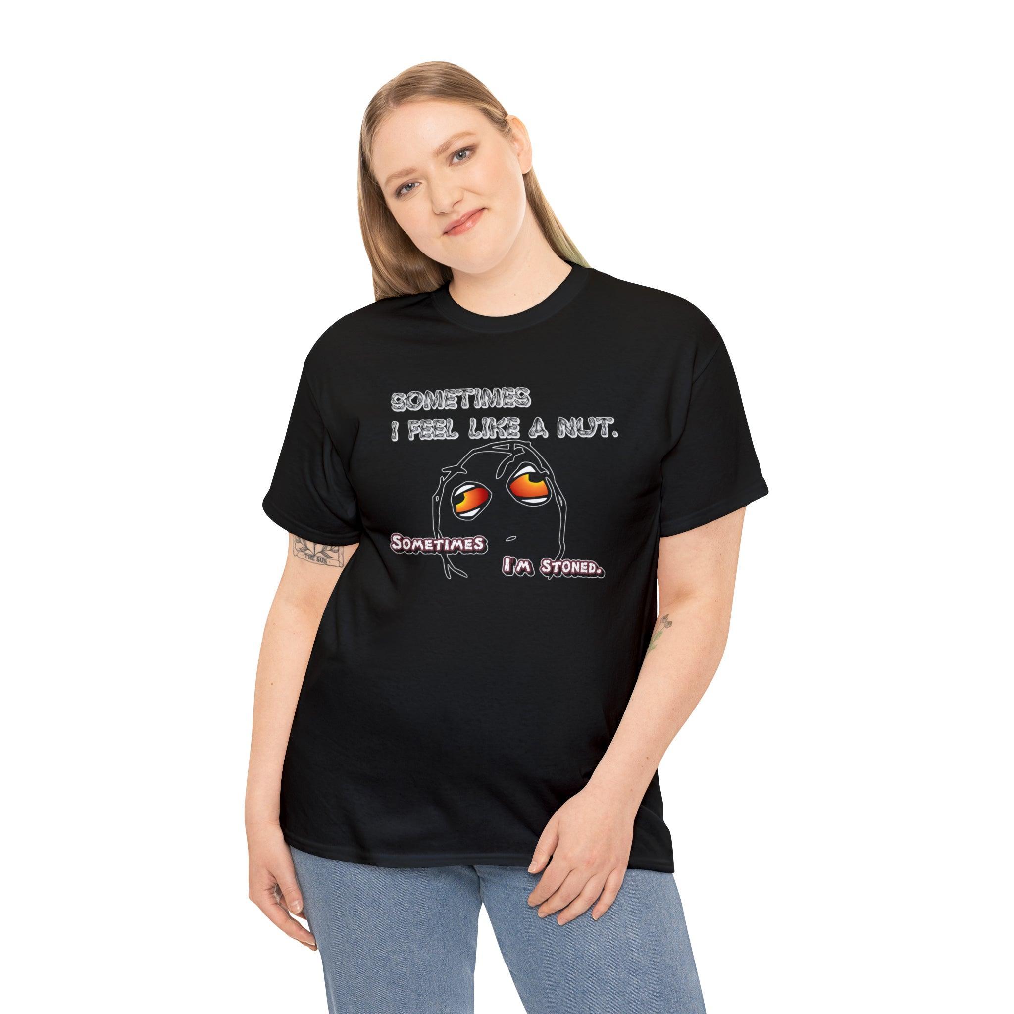 Sometimes I Feel Like A Nut. Sometimes I'm Stoned. - T-Shirt - Witty Twisters Fashions