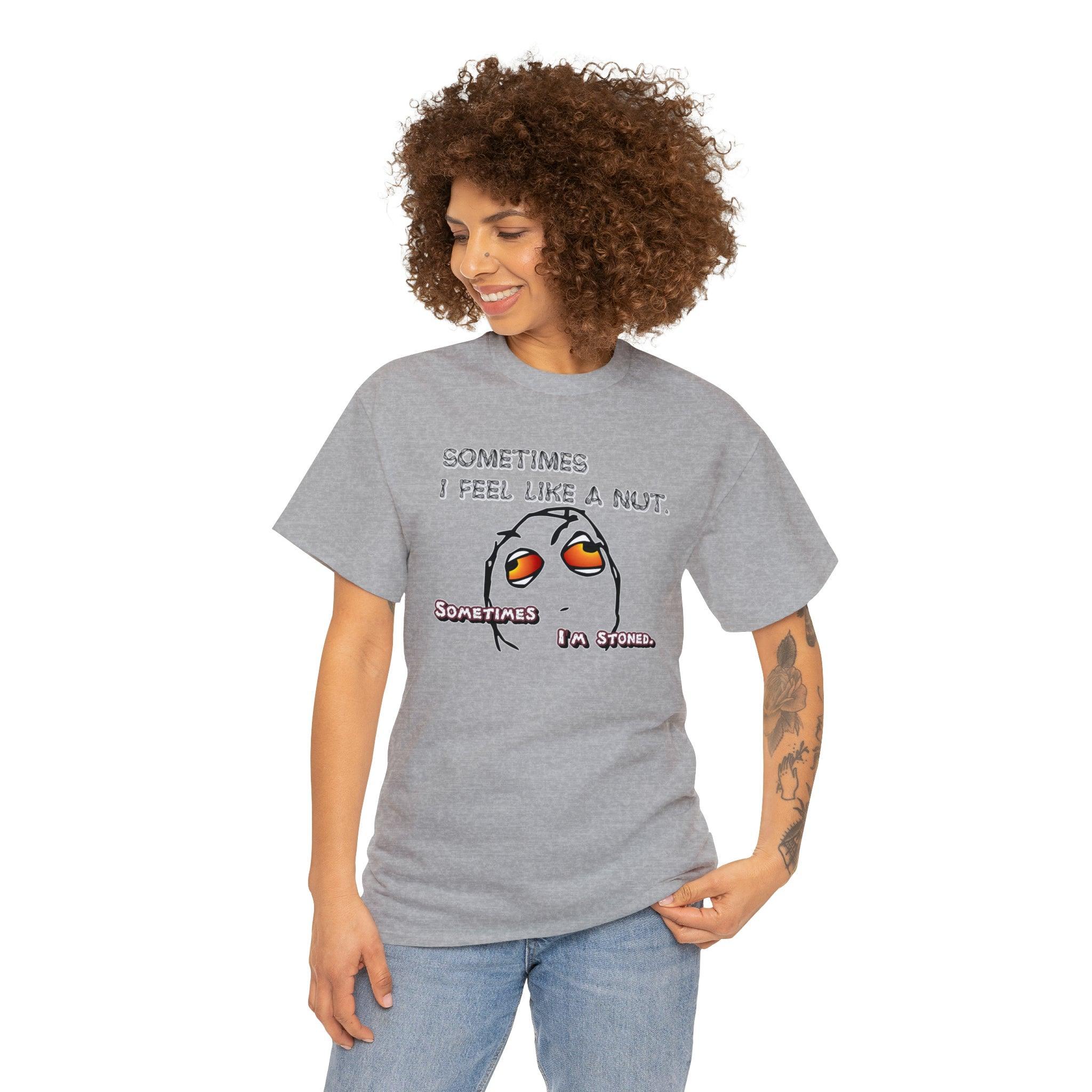 Sometimes I Feel Like A Nut. Sometimes I'm Stoned. - T-Shirt - Witty Twisters Fashions