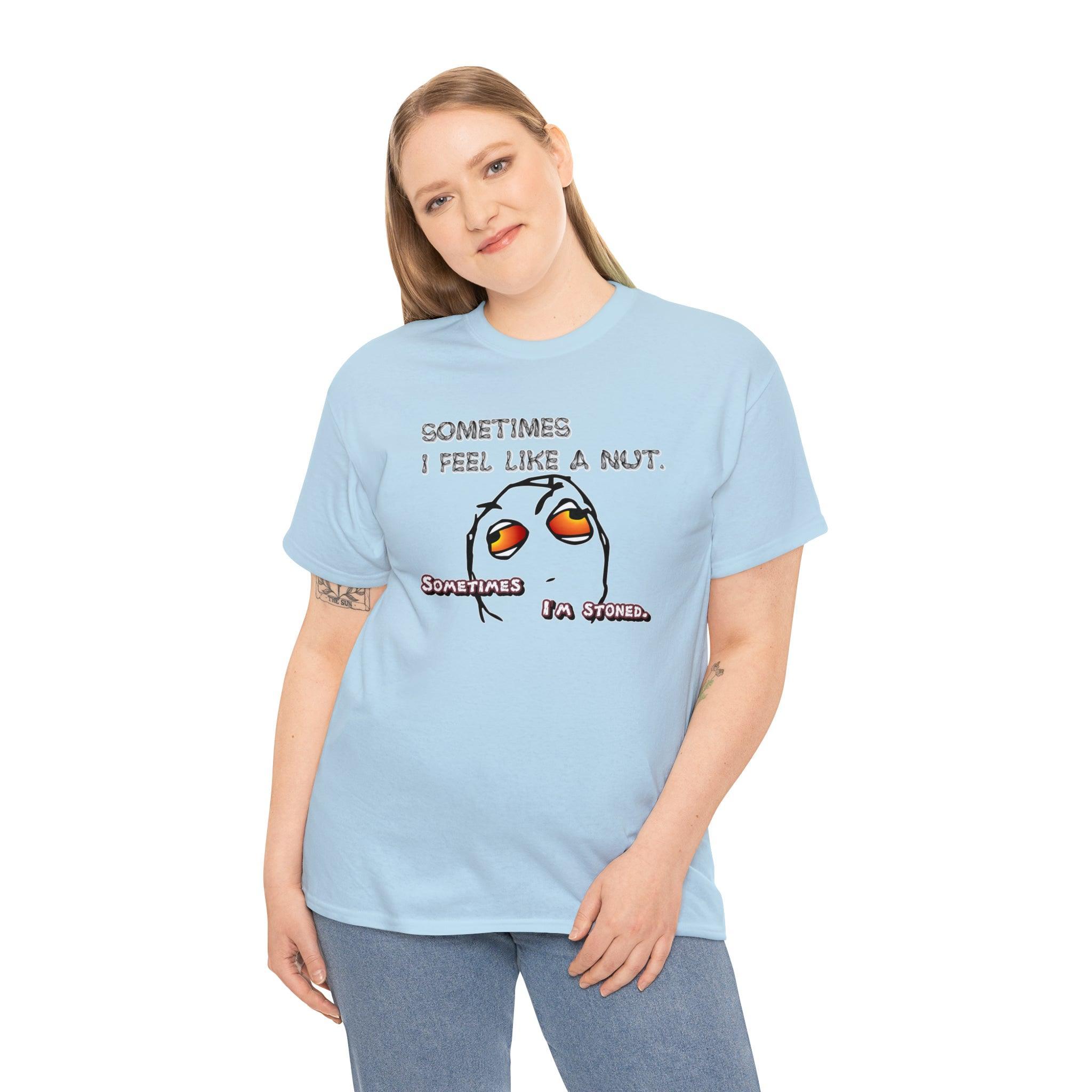 Sometimes I Feel Like A Nut. Sometimes I'm Stoned. - T-Shirt - Witty Twisters Fashions