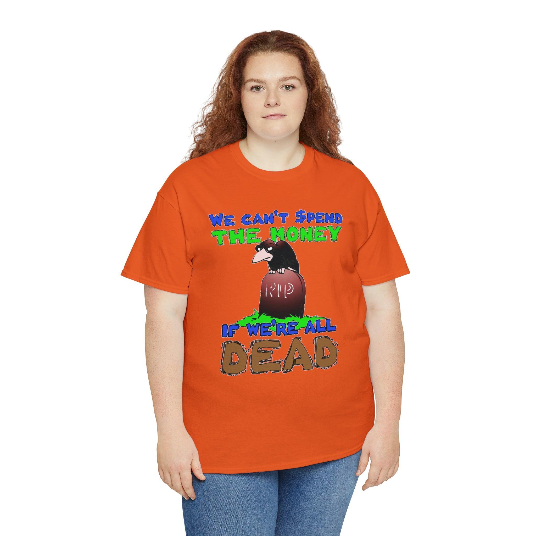 We can't spend the money if we're all dead. - T-Shirt - Witty Twisters Fashions