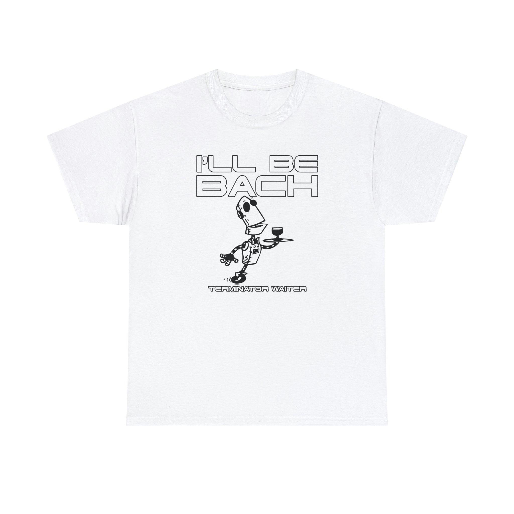 I'll Be Bach Terminator Waiter - T-Shirt - Witty Twisters Fashions