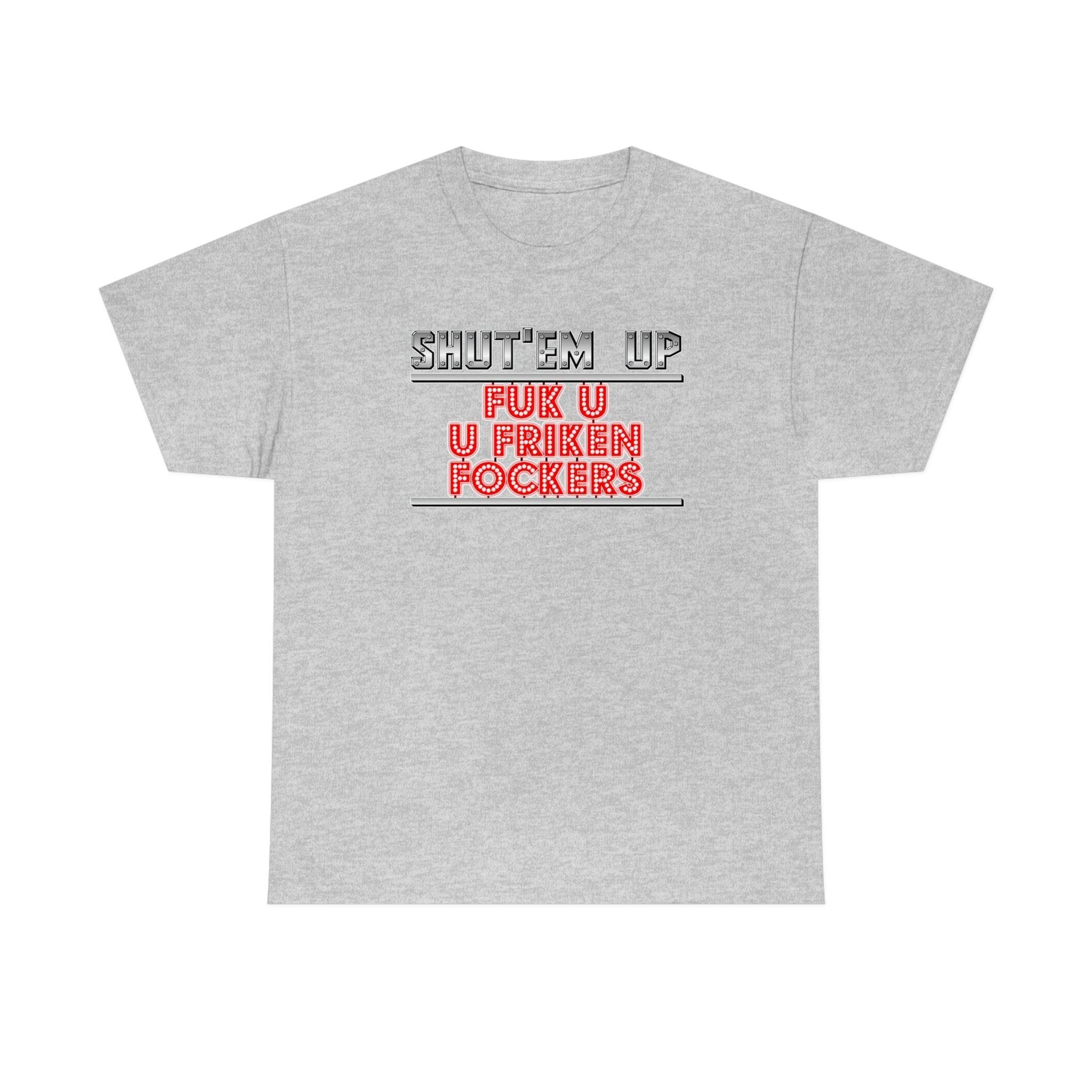 Shut'em Up Fuk U U Friken Fockers - T-Shirt - Witty Twisters Fashions