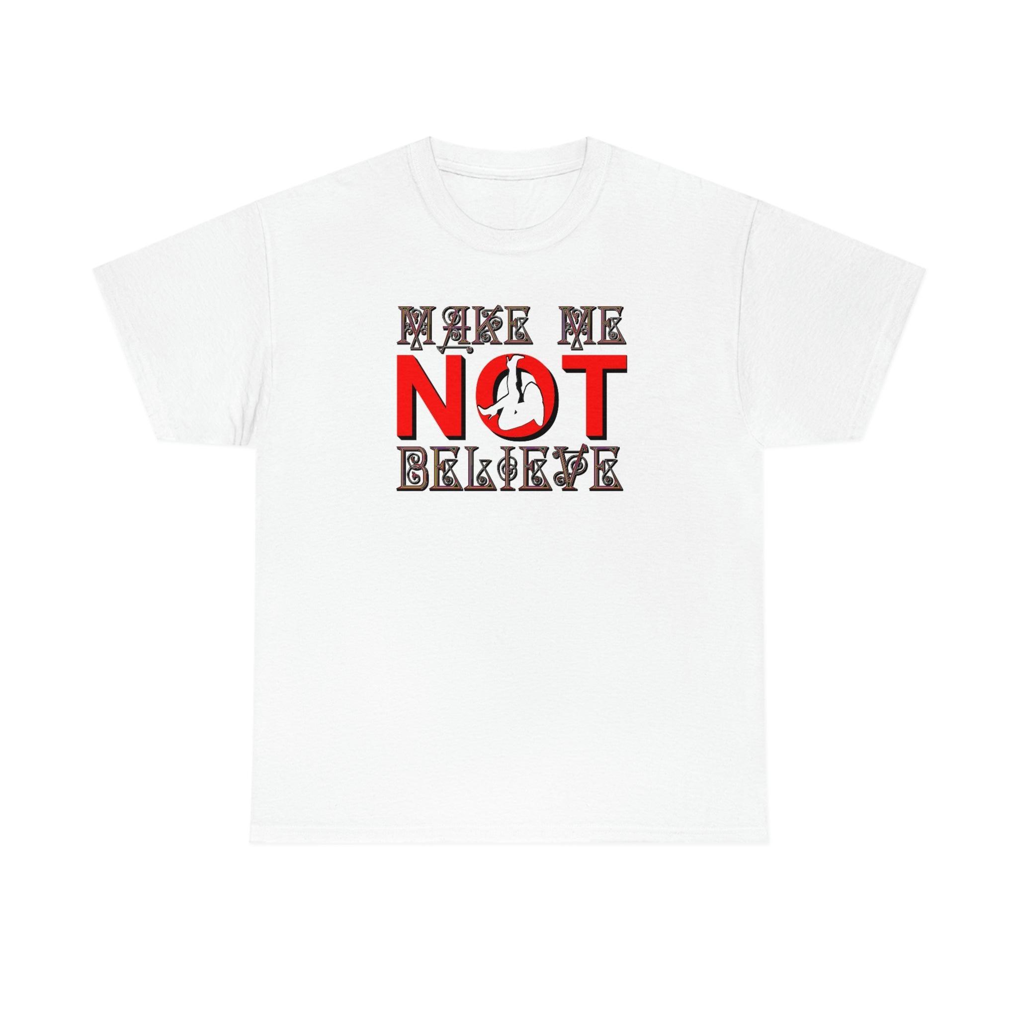 Make Me Not Believe - T-Shirt - Witty Twisters Fashions