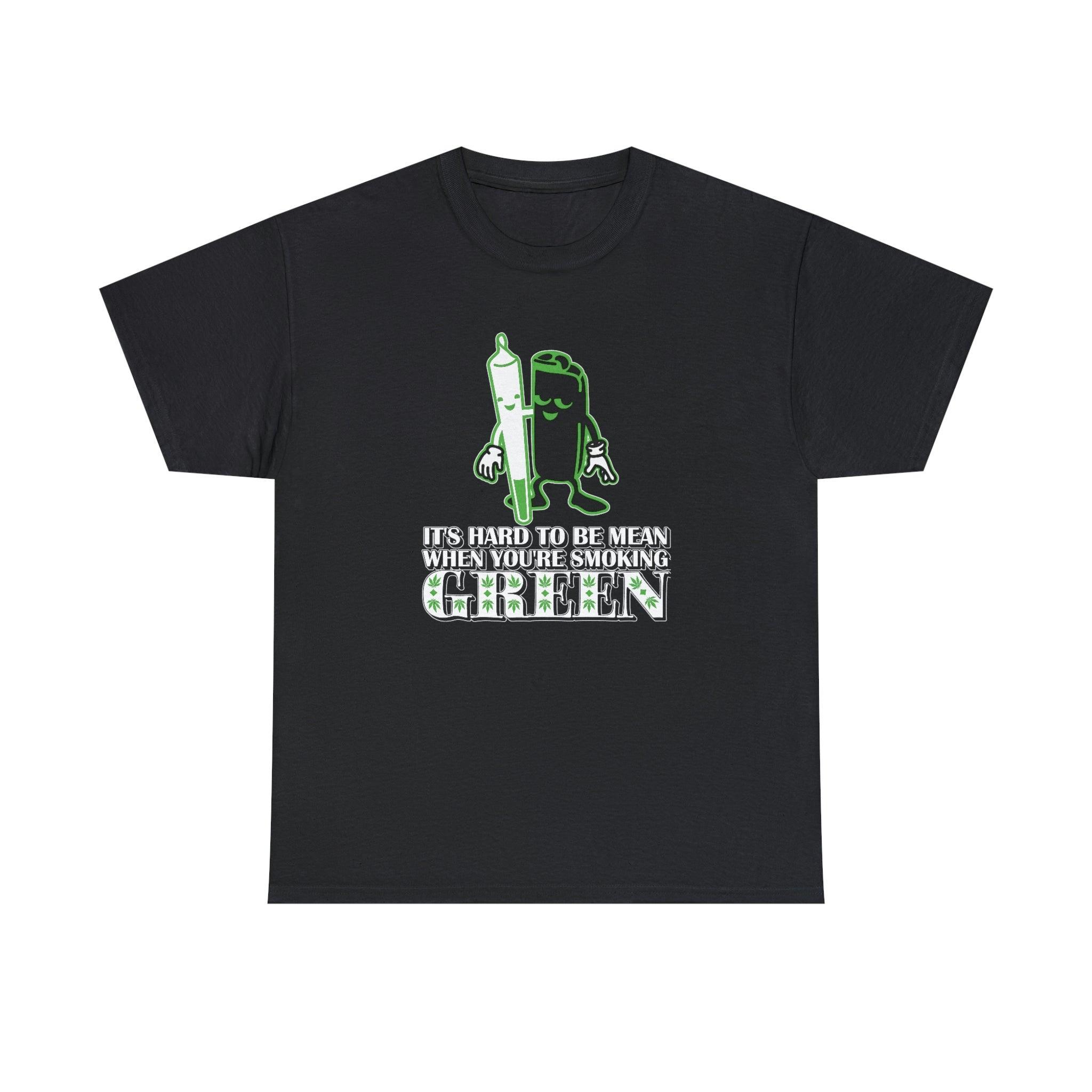 It's Hard To Be Mean When You're Smoking Green - T-Shirt - Witty Twisters Fashions