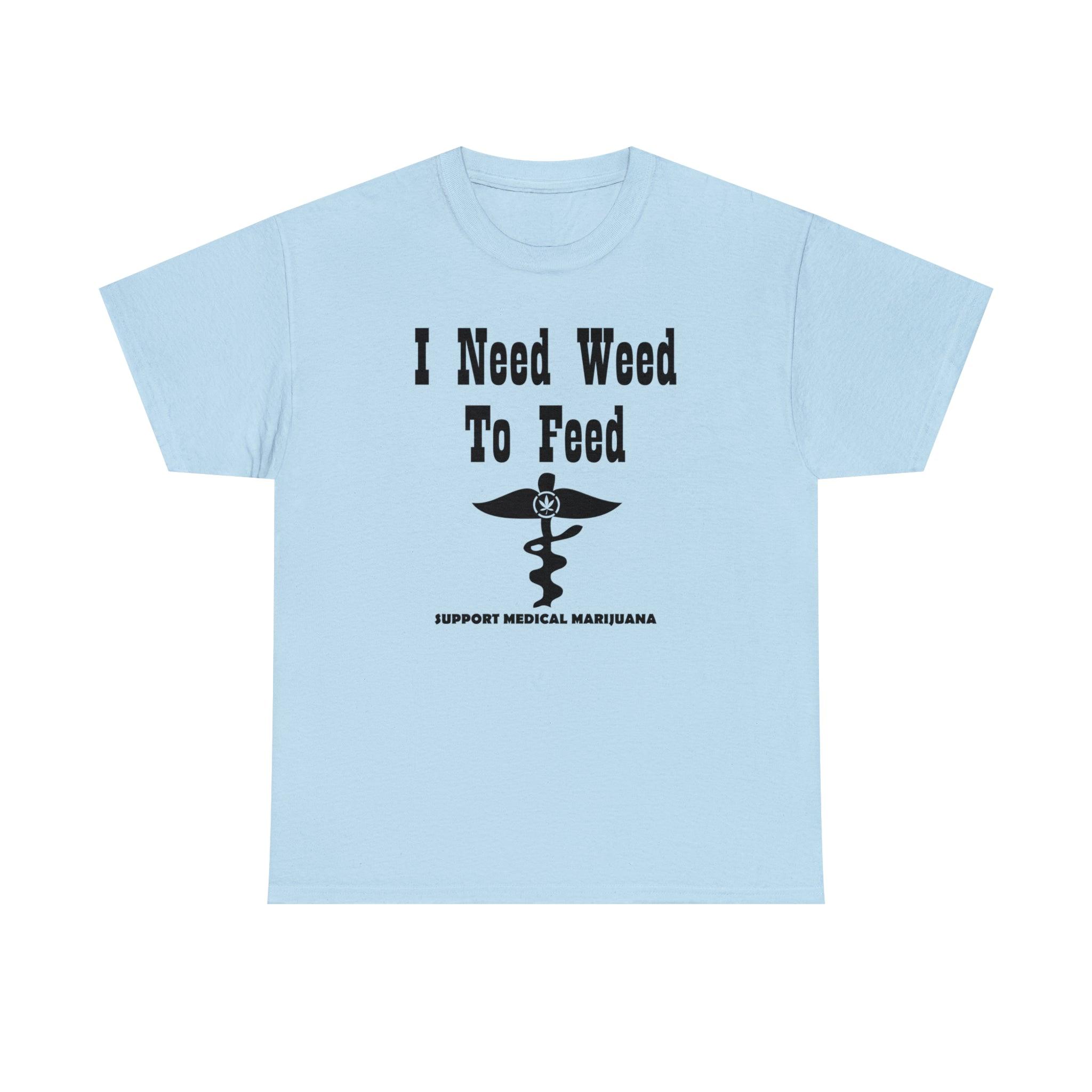 I Need Weed To Feed Support Medical Marijuana - T-Shirt - Witty Twisters Fashions