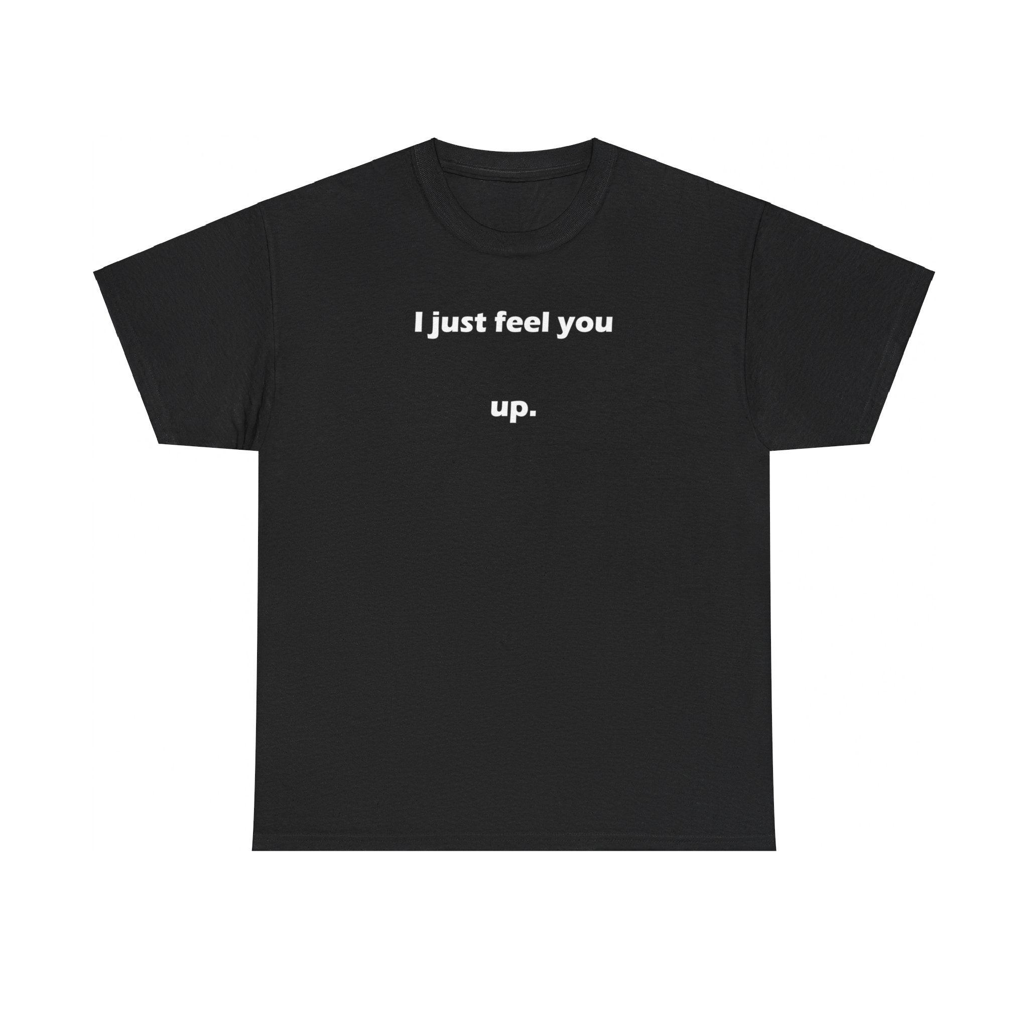 I just feel you up. - T-Shirt - Witty Twisters Fashions