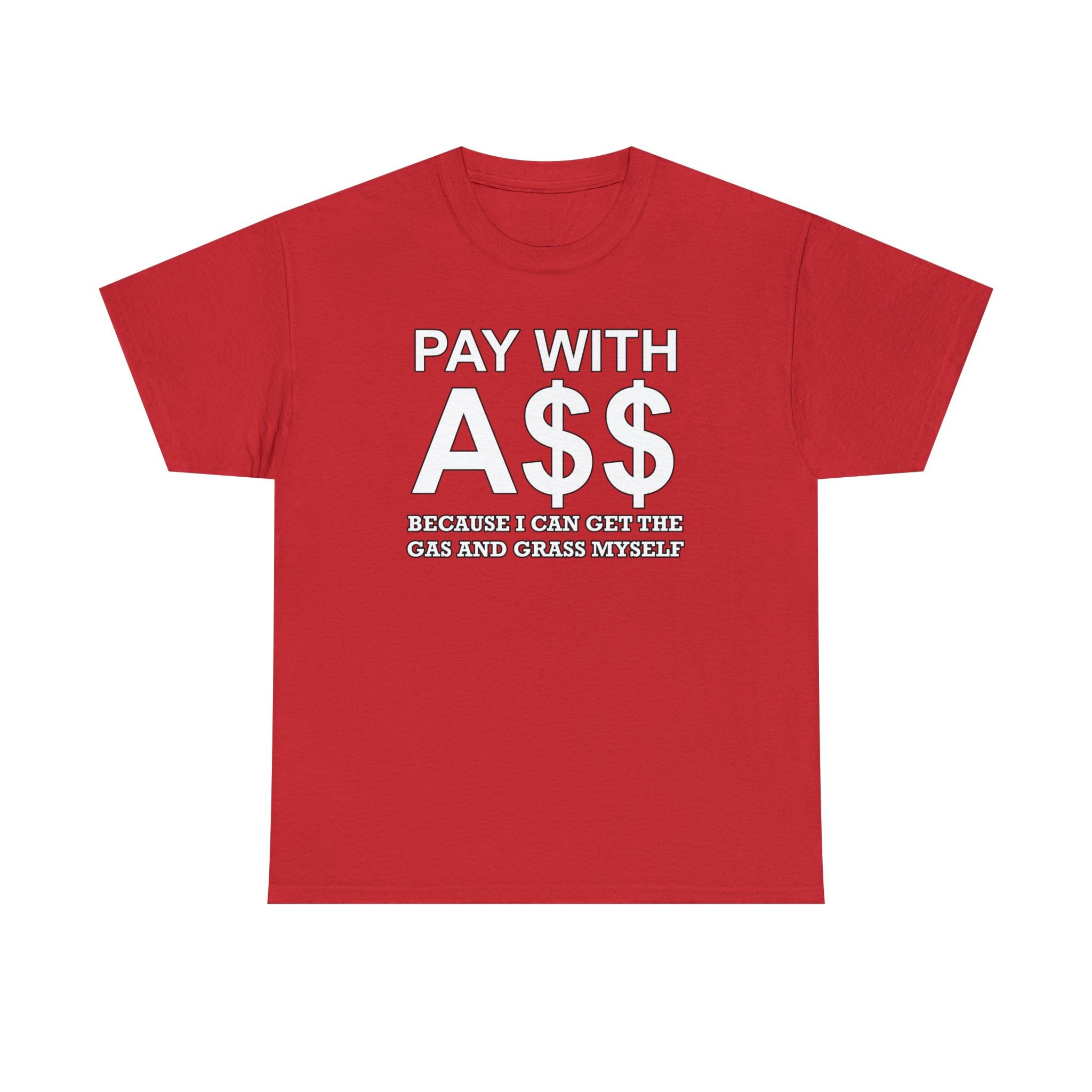 PAY WITH A$$ Because I Can Get The Gas And Grass Myself - T-Shirt - Witty Twisters Fashions