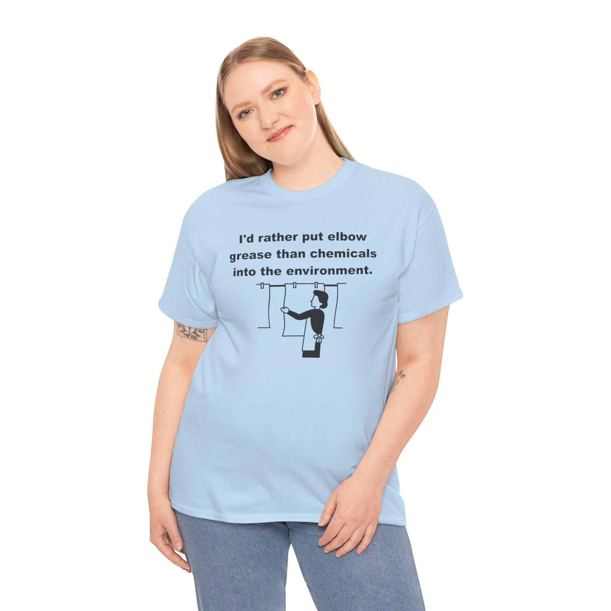 I'd rather put elbow grease than chemicals into the environment - T-Shirt - Witty Twisters Fashions