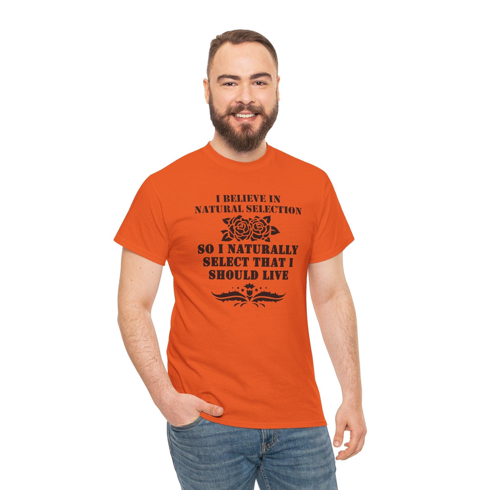 I believe in natural selection so I naturally select that I should live - T-shirt