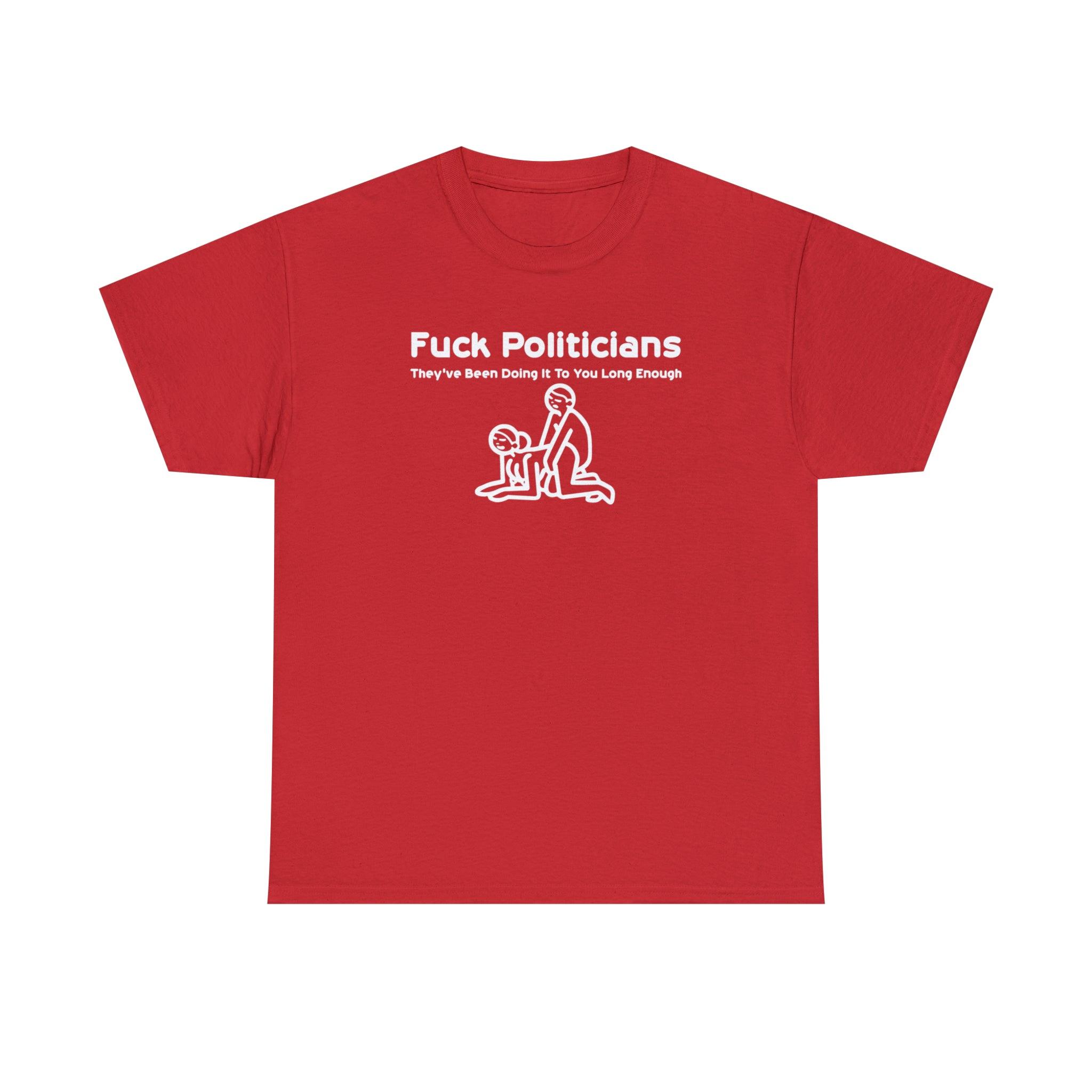 Fuck Politicians They've Been Doing It To You Long Enough - T-Shirt - Witty Twisters Fashions