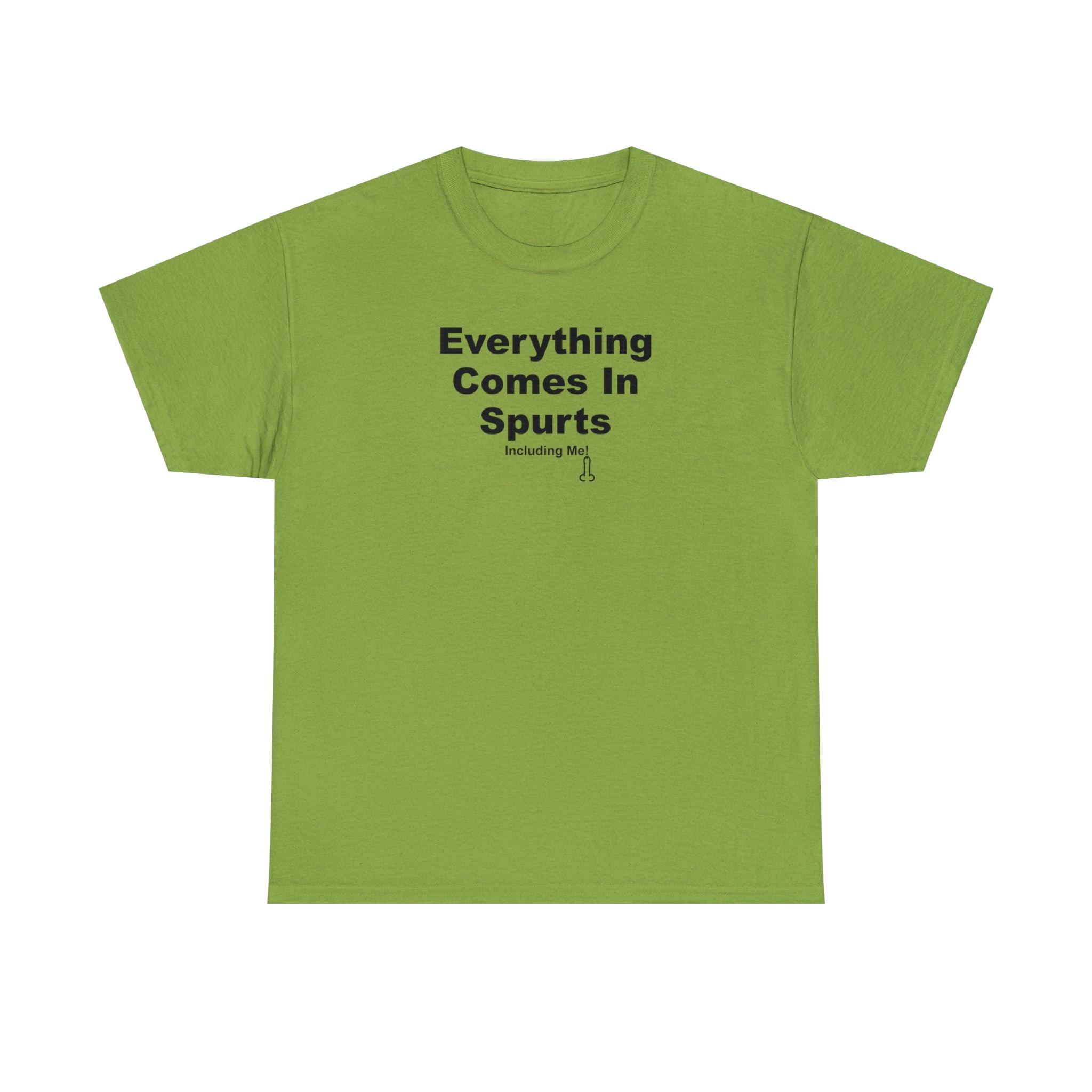 Everything Comes In Spurts Including Me - T-Shirt - Witty Twisters Fashions