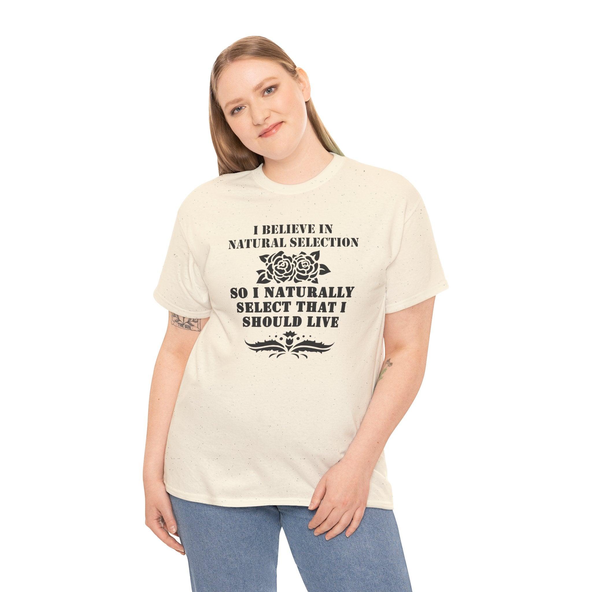 I believe in natural selection so I naturally select that I should live - T-shirt