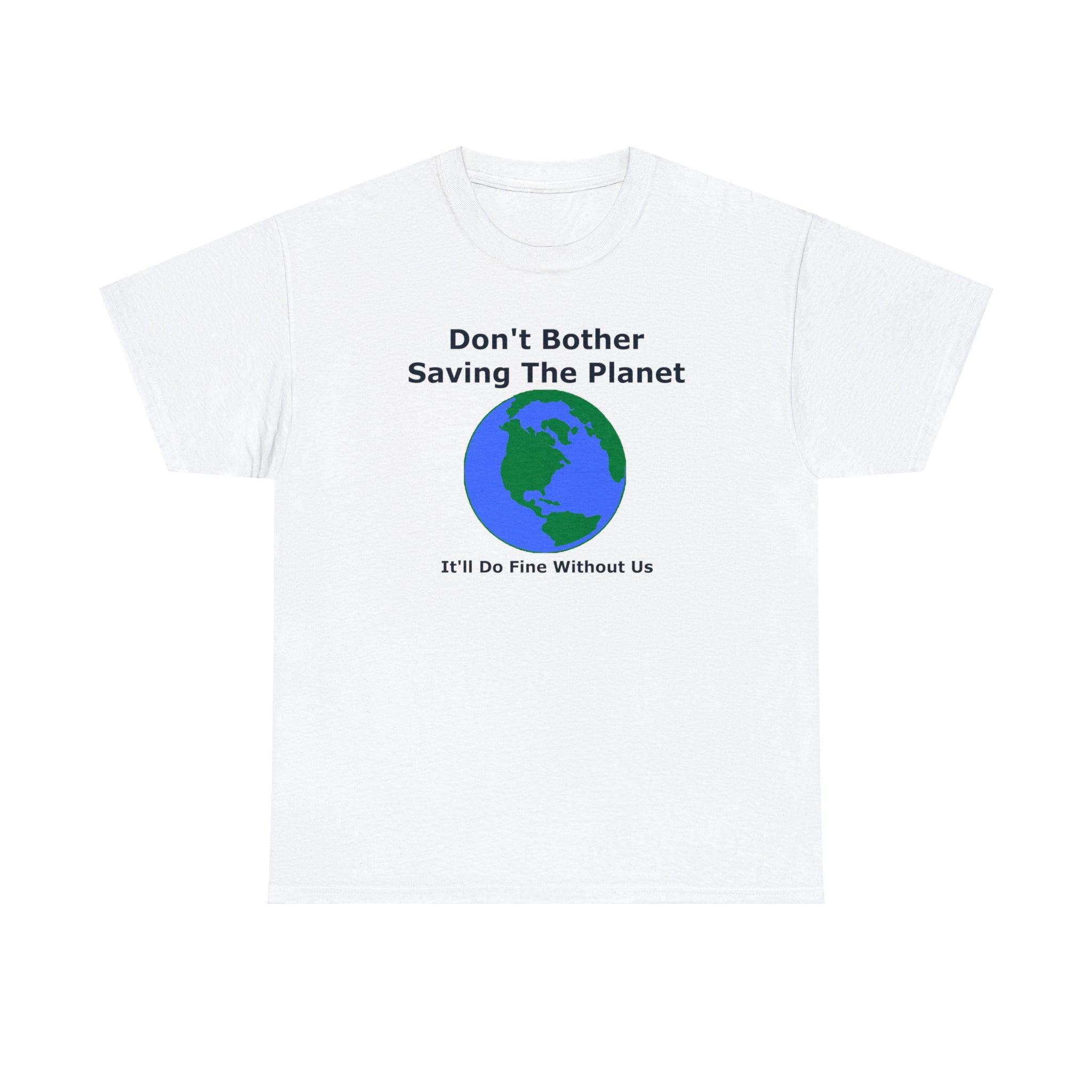 Don't Bother Saving The Planet It'll Do Fine Without Us - T-Shirt - Witty Twisters Fashions