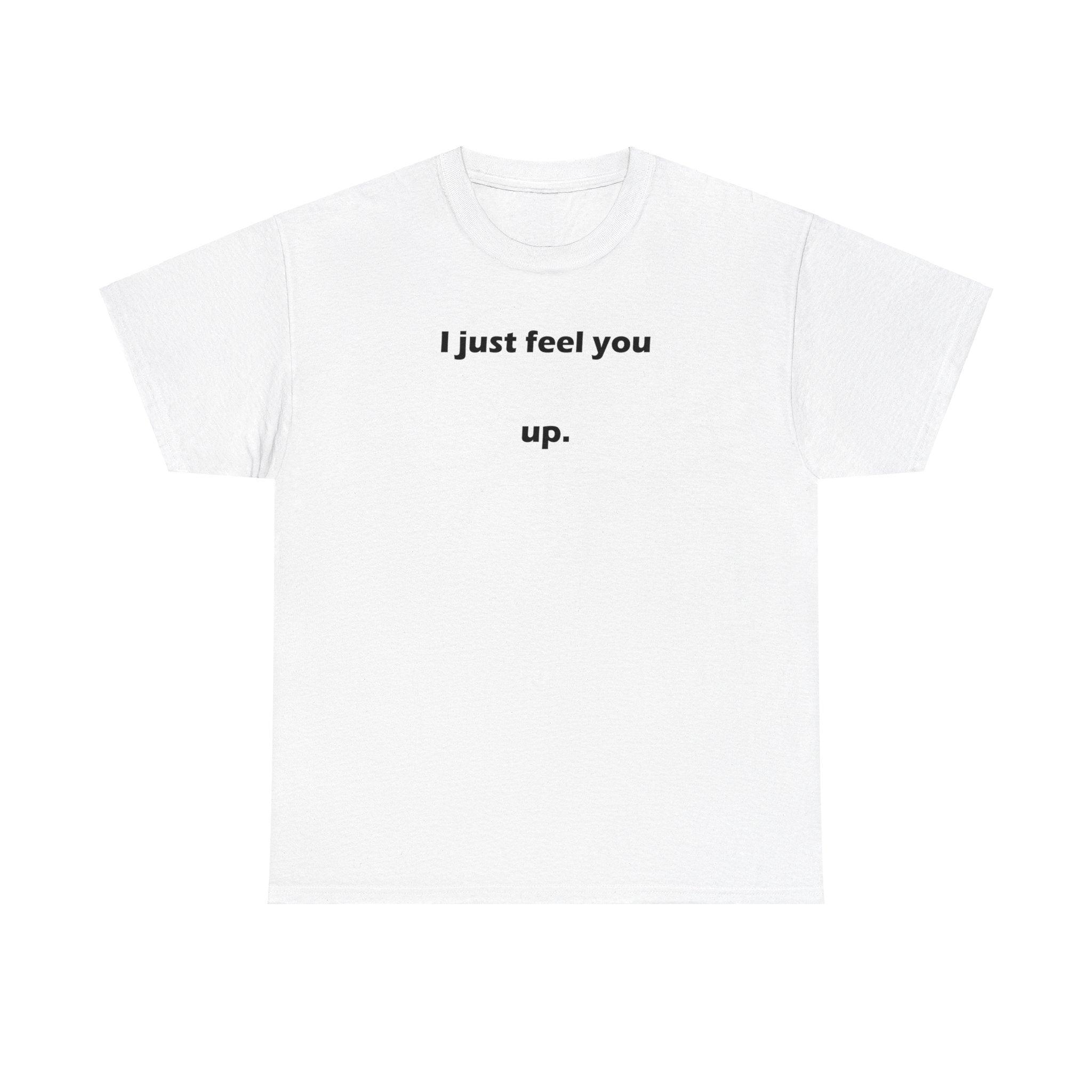 I just feel you up. - T-Shirt - Witty Twisters Fashions