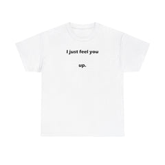 I just feel you up. - T-Shirt - Witty Twisters Fashions