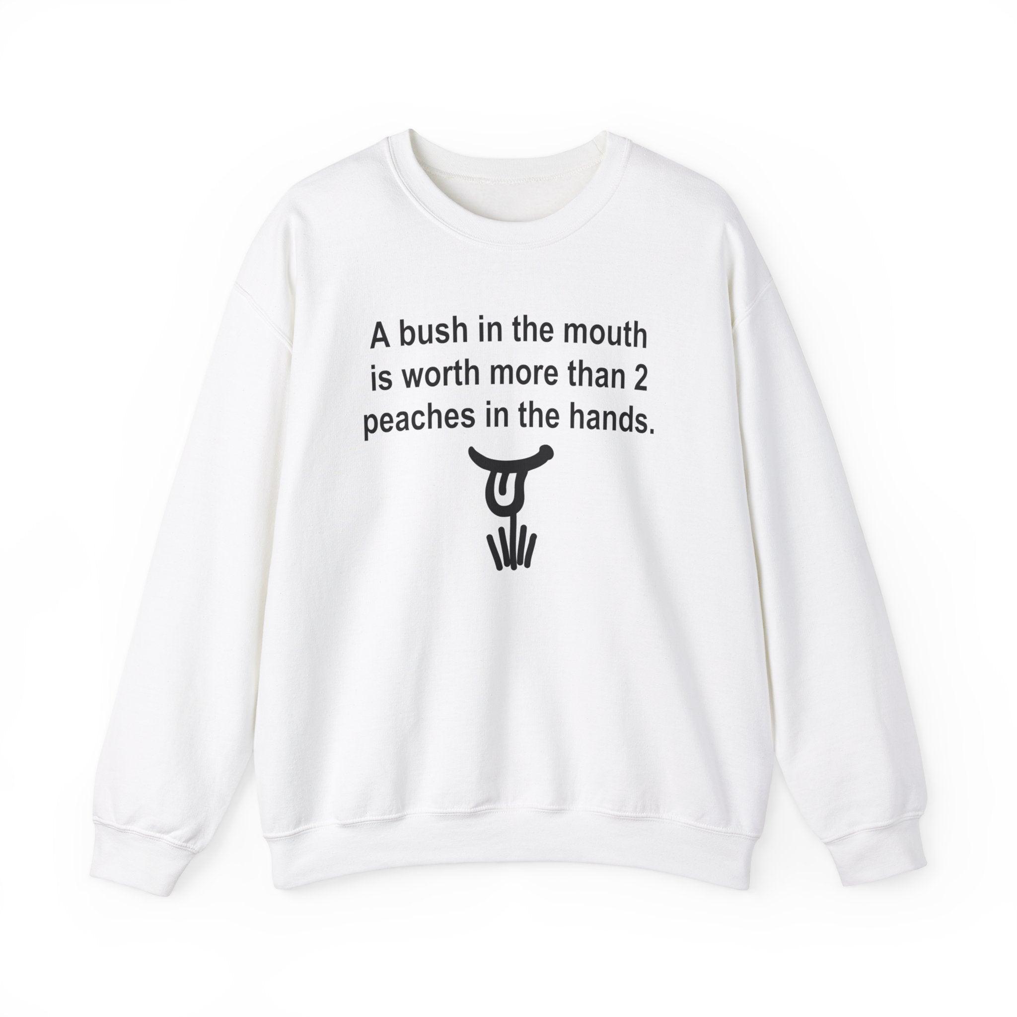 A Bush In The Mouth Is Worth More Than 2 Peaches In The Hands. - Sweatshirt - Witty Twisters Fashions