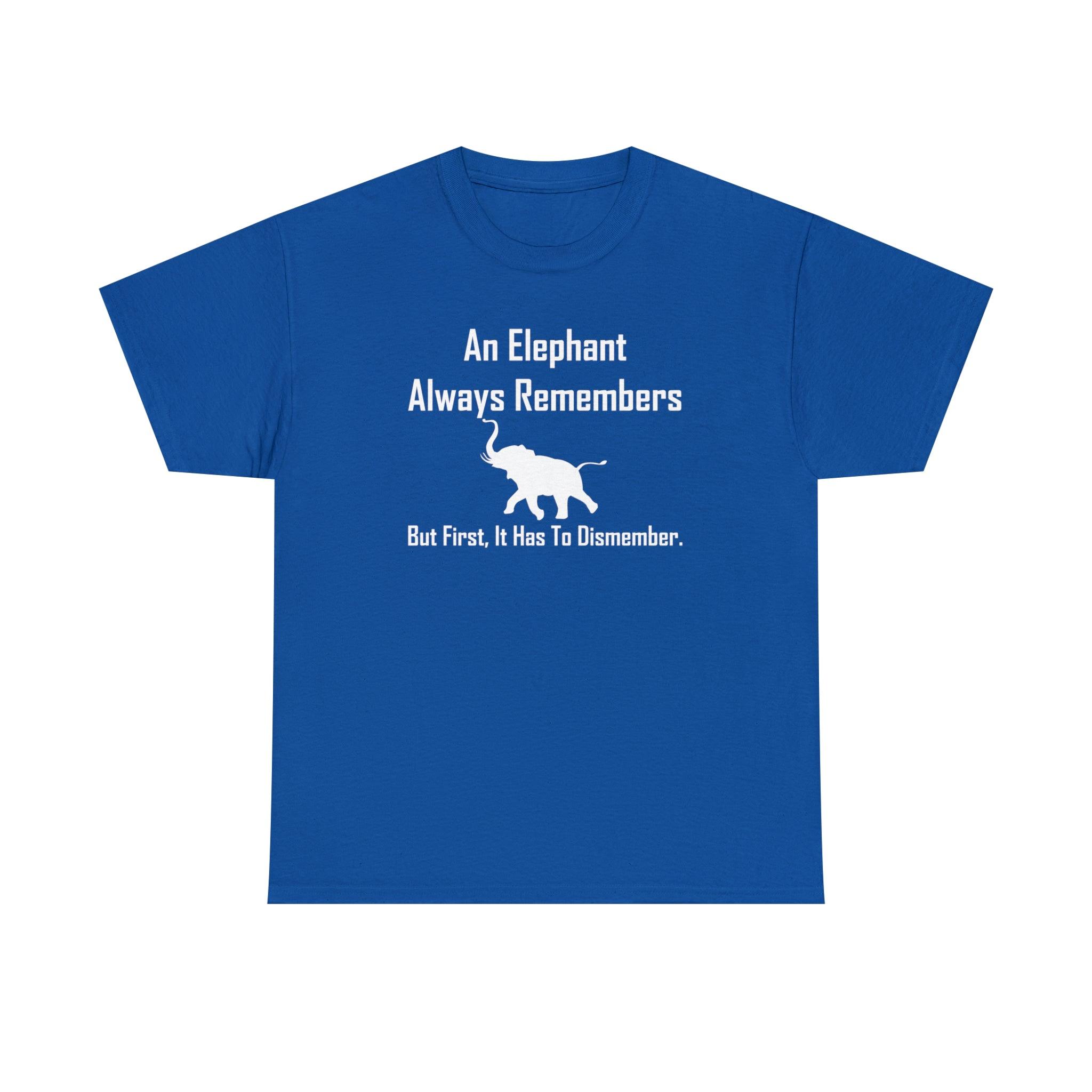 An Elephant Always Remembers But First, It Has To Dismember. - T-Shirt - Witty Twisters Fashions