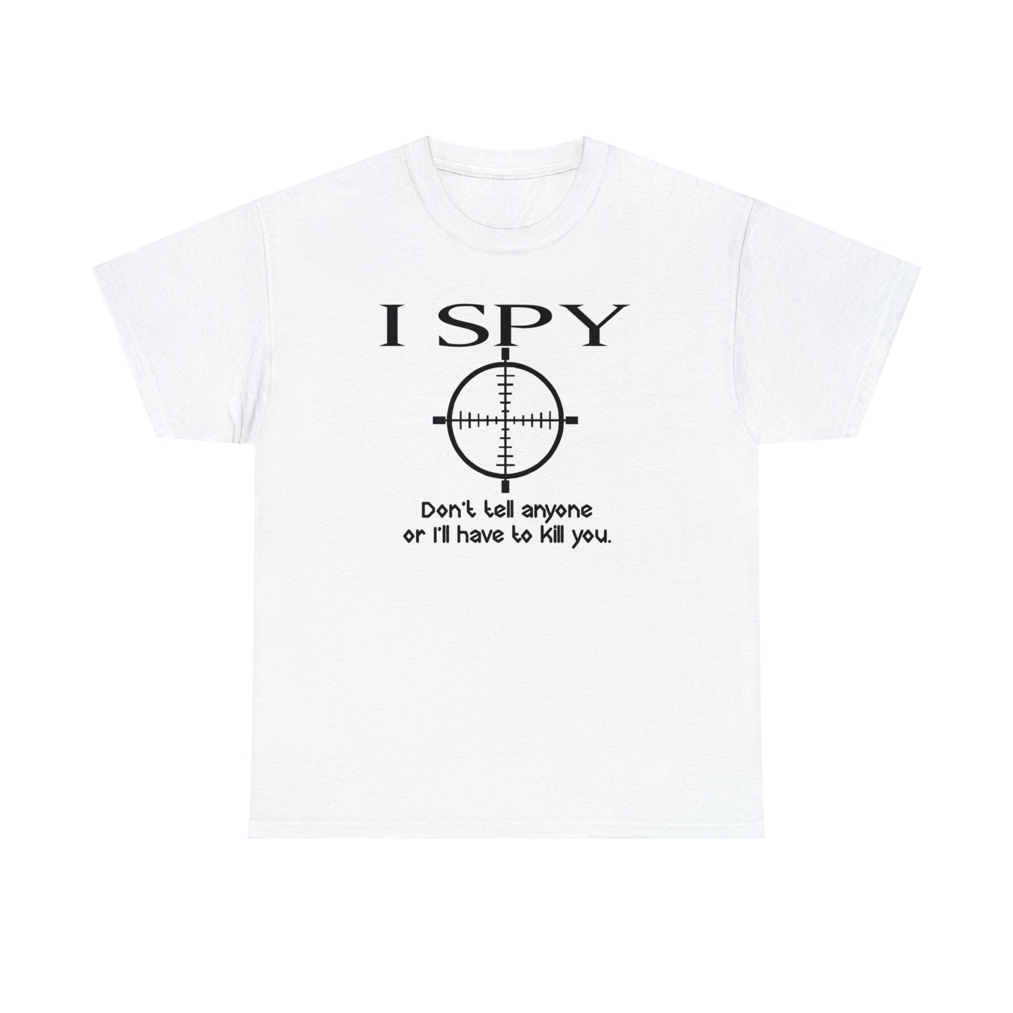 I Spy Don't Tell Anyone Or I'll Have To Kill You - T-Shirt - Witty Twisters Fashions