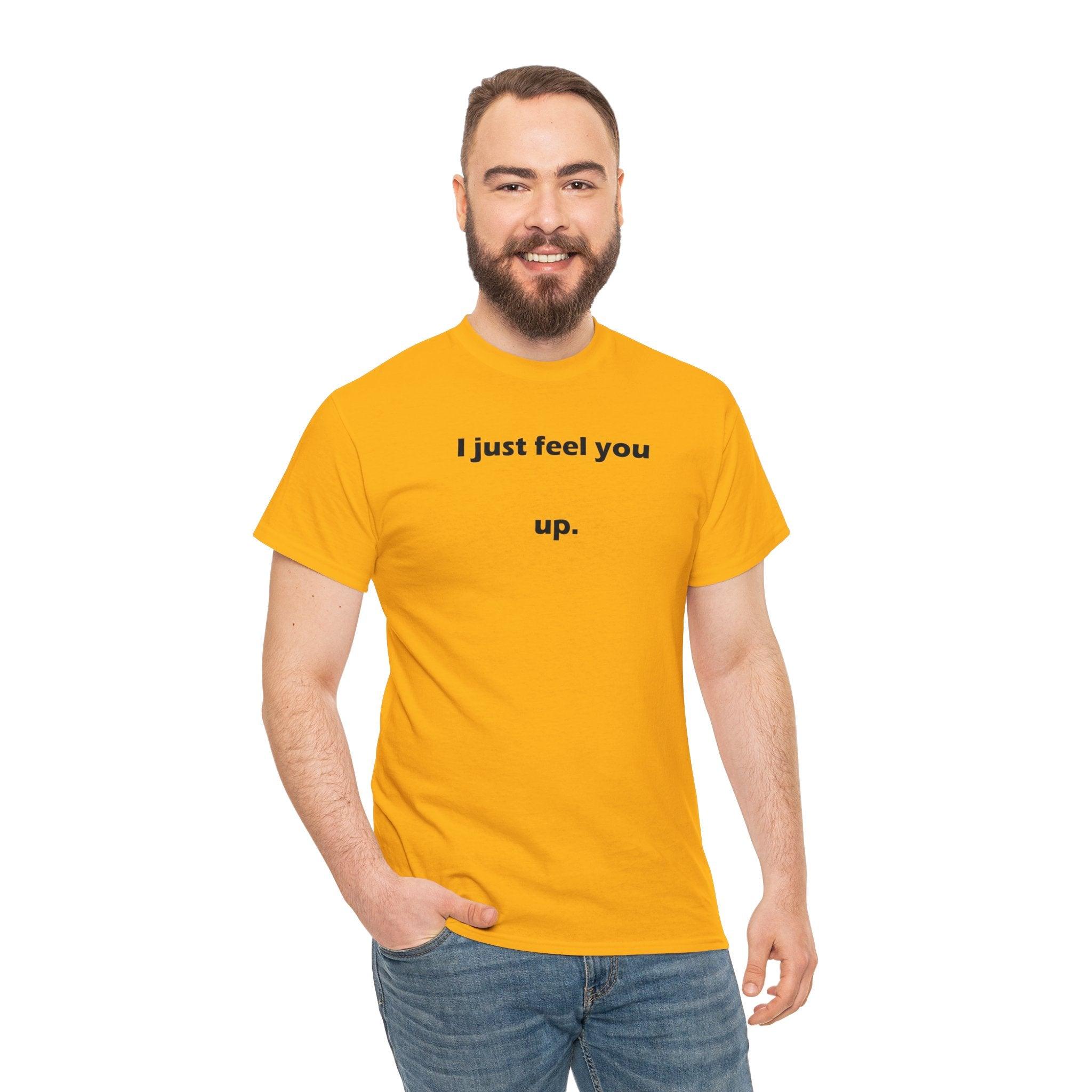 I just feel you up. - T-Shirt - Witty Twisters Fashions