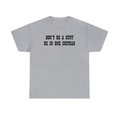 Don't Be A Cunt Be In One Instead - T-Shirt - Witty Twisters Fashions