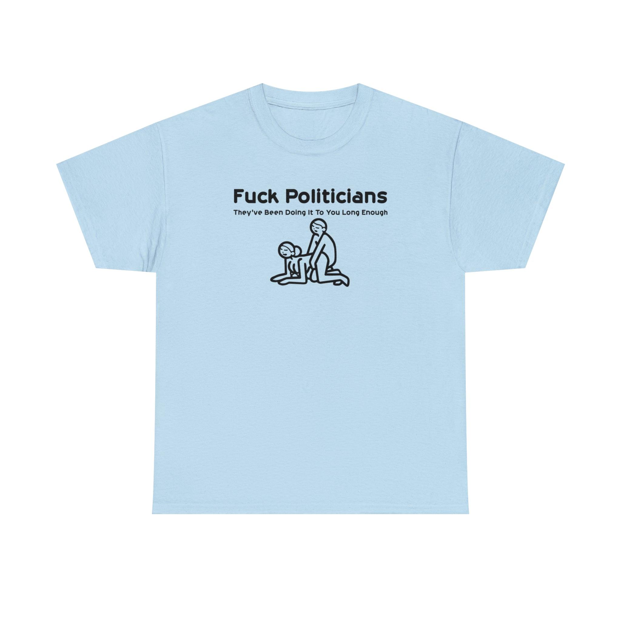 Fuck Politicians They've Been Doing It To You Long Enough - T-Shirt - Witty Twisters Fashions