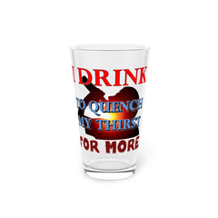 I Drink To Quench My Thirst For More - 16oz Pint Glass - Witty Twisters Fashions