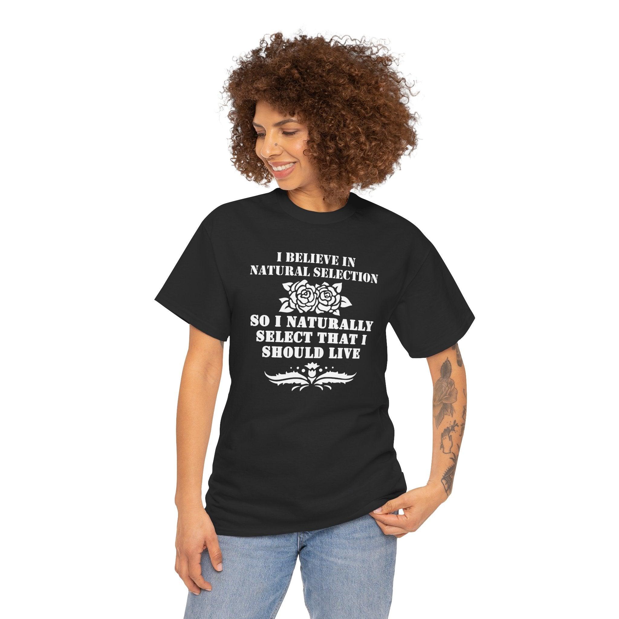 I believe in natural selection so I naturally select that I should live - T-shirt