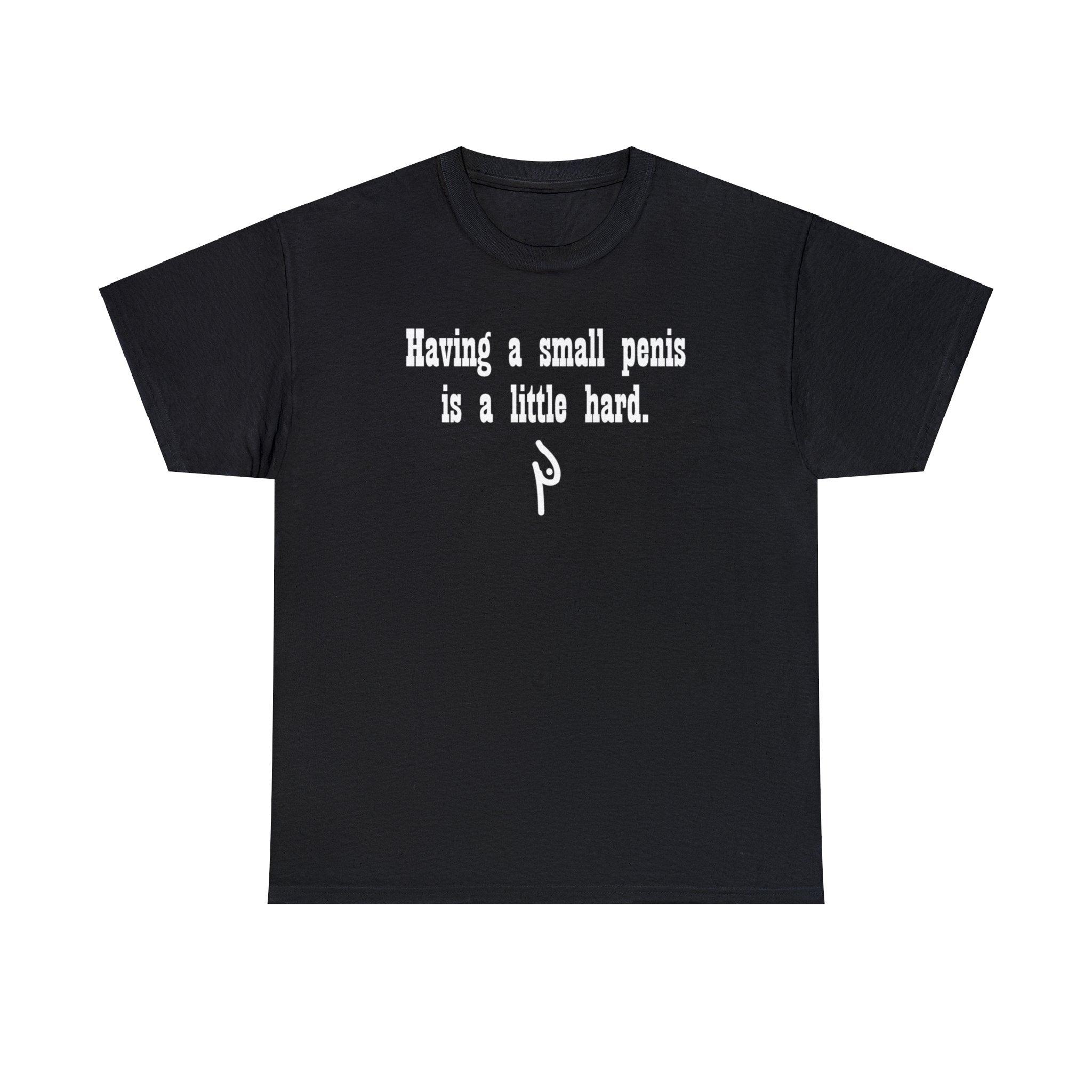 Having a small penis is a little hard. - T-Shirt - Witty Twisters Fashions