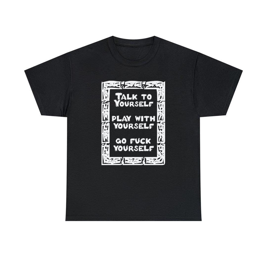 Talk to yourself Play with yourself Go fuck yourself - Witty Twisters T-Shirts