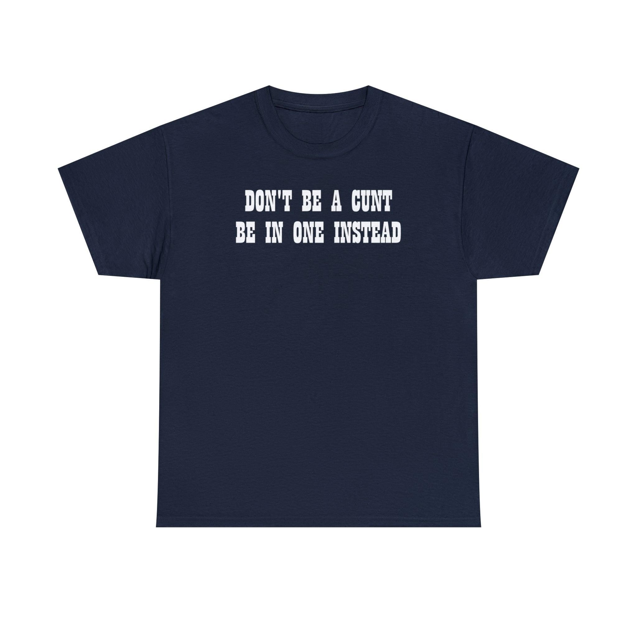 Don't Be A Cunt Be In One Instead - T-Shirt - Witty Twisters Fashions